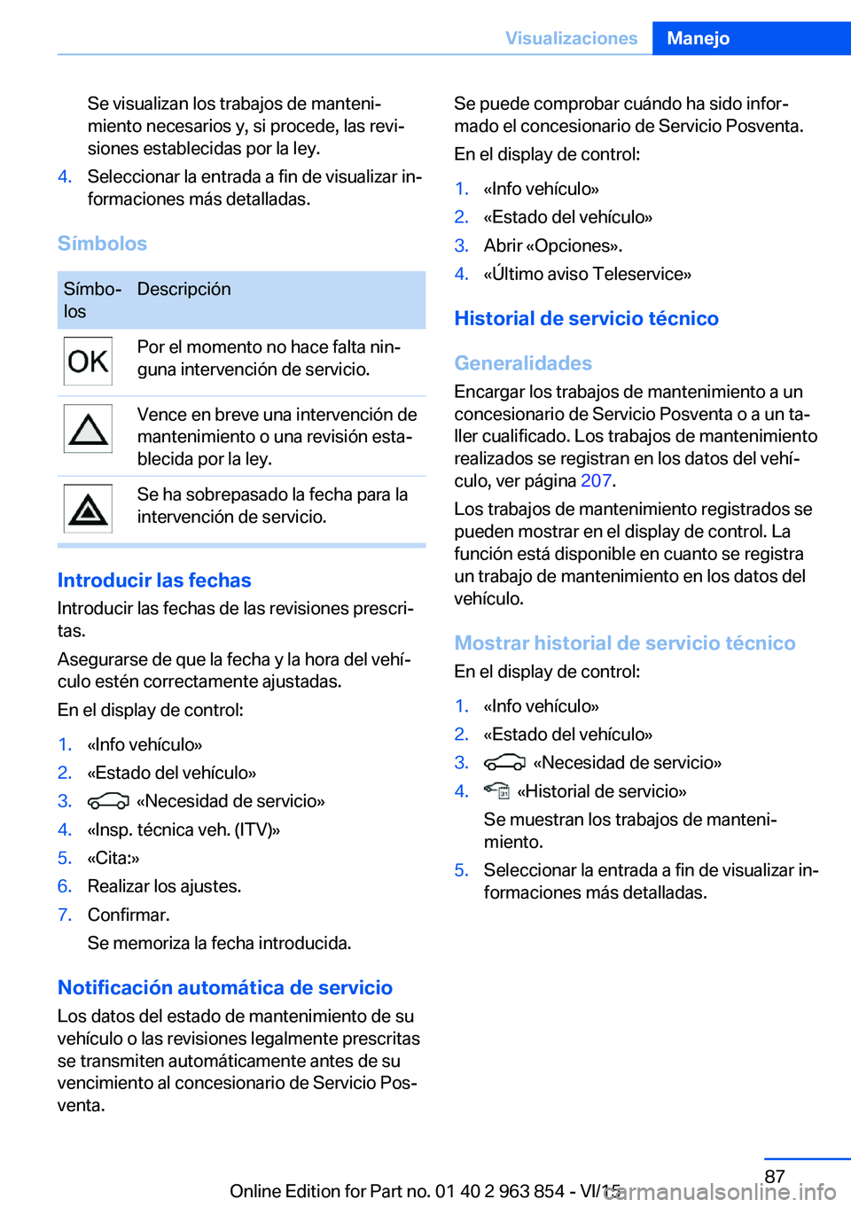 BMW 2 SERIES COUPE 2016 Manuales de Empleo (in Spanish) Se visualizan los trabajos de manteni‐
miento necesarios y, si procede, las revi‐
siones establecidas por la ley.4.Seleccionar la entrada a fin de visualizar in‐
formaciones más detalladas.
Sí BMW 2 SERIES COUPE 2016 Manuales de Empleo (in Spanish) Se visualizan los trabajos de manteni‐
miento necesarios y, si procede, las revi‐
siones establecidas por la ley.4.Seleccionar la entrada a fin de visualizar in‐
formaciones más detalladas.
Sí