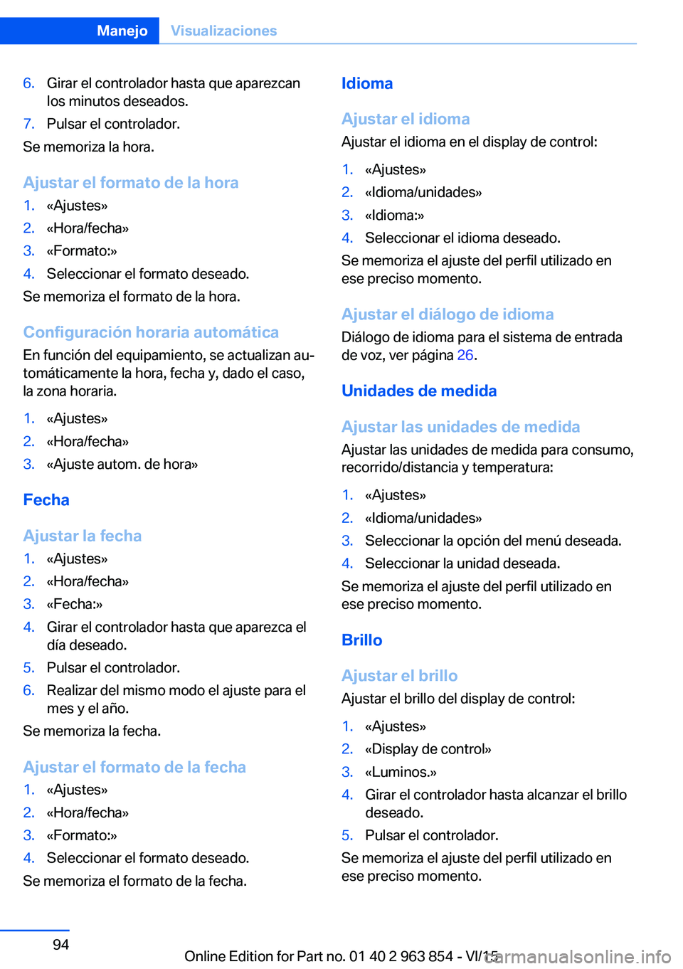 BMW 2 SERIES COUPE 2016 Manuales de Empleo (in Spanish) 6.Girar el controlador hasta que aparezcan
los minutos deseados.7.Pulsar el controlador.
Se memoriza la hora.
Ajustar el formato de la hora
1.«Ajustes»2.«Hora/fecha»3.«Formato:»4.Seleccionar el BMW 2 SERIES COUPE 2016 Manuales de Empleo (in Spanish) 6.Girar el controlador hasta que aparezcan
los minutos deseados.7.Pulsar el controlador.
Se memoriza la hora.
Ajustar el formato de la hora
1.«Ajustes»2.«Hora/fecha»3.«Formato:»4.Seleccionar el