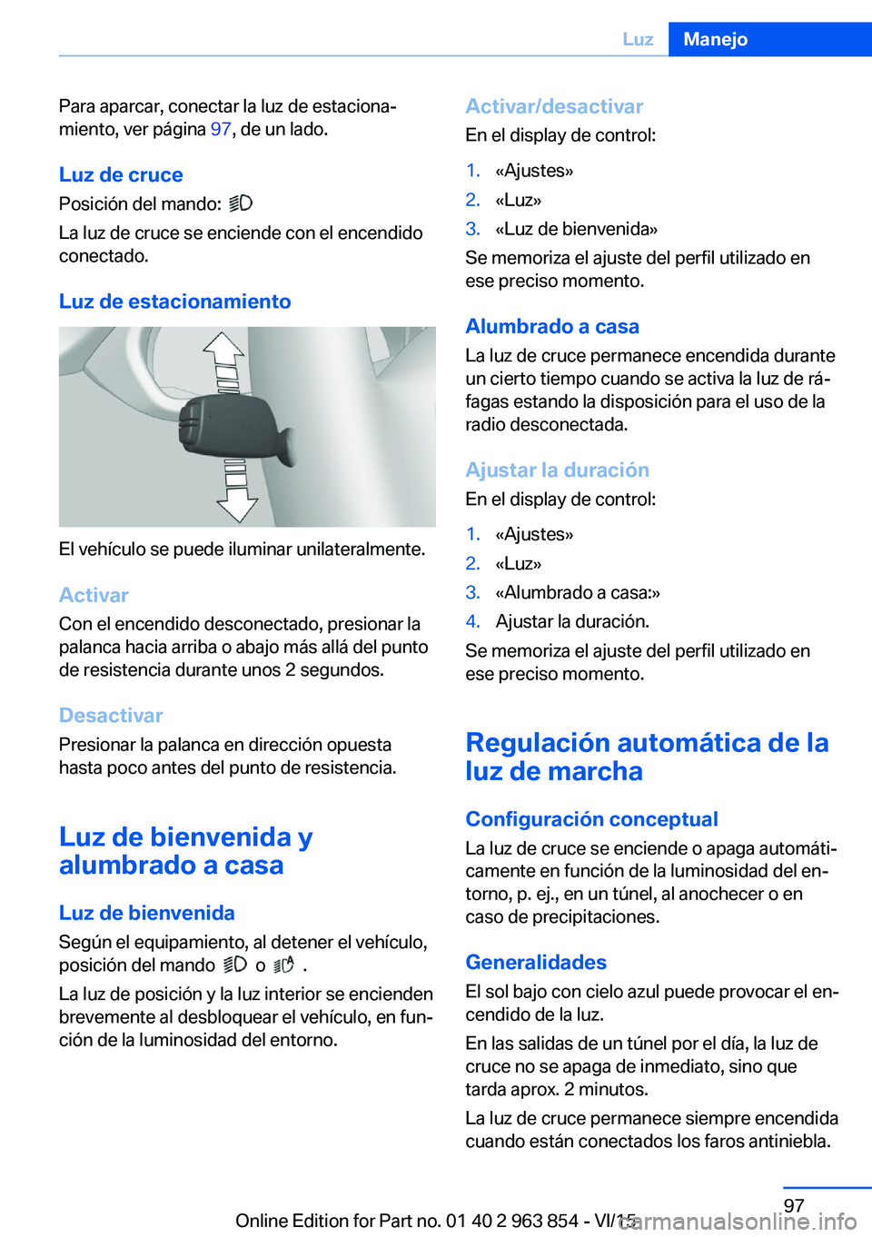 BMW 2 SERIES COUPE 2016 Manuales de Empleo (in Spanish) Para aparcar, conectar la luz de estaciona‐
miento, ver página 97, de un lado.
Luz de cruce
Posición del mando:
La luz de cruce se enciende con el encendido
conectado.
Luz de estacionamiento
BMW 2 SERIES COUPE 2016 Manuales de Empleo (in Spanish) Para aparcar, conectar la luz de estaciona‐
miento, ver página 97, de un lado.
Luz de cruce
Posición del mando:
La luz de cruce se enciende con el encendido
conectado.
Luz de estacionamiento