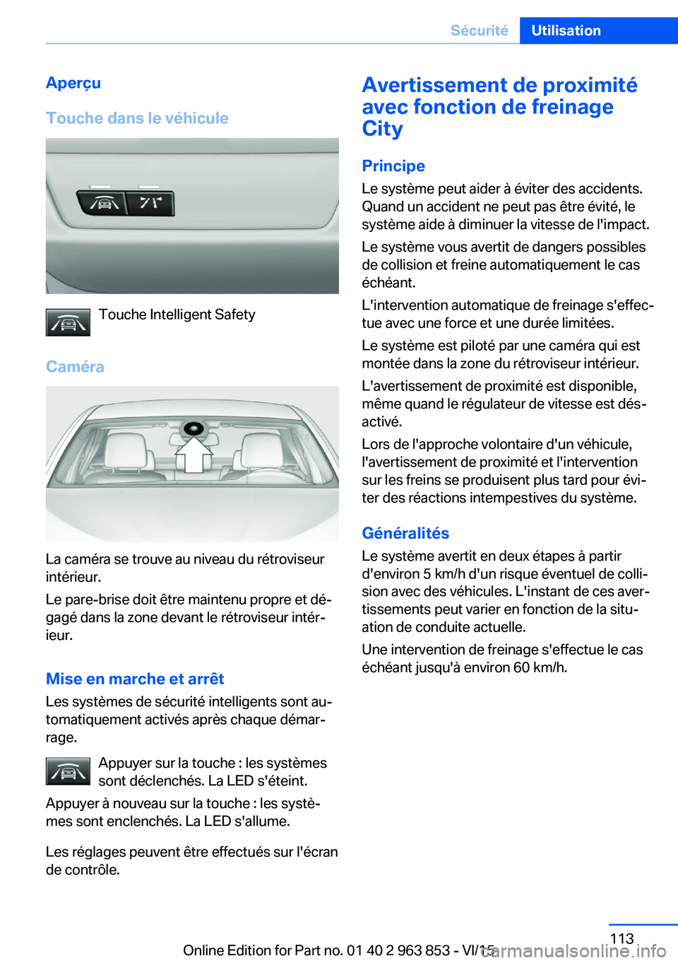 BMW 2 SERIES COUPE 2016 Notices Demploi (in French) Aperçu
Touche dans le véhicule
Touche Intelligent Safety
Caméra
La caméra se trouve au niveau du rétroviseur
intérieur.
Le pare-brise doit être maintenu propre et dé‐
gagé dans la zone deva BMW 2 SERIES COUPE 2016 Notices Demploi (in French) Aperçu
Touche dans le véhicule
Touche Intelligent Safety
Caméra
La caméra se trouve au niveau du rétroviseur
intérieur.
Le pare-brise doit être maintenu propre et dé‐
gagé dans la zone deva