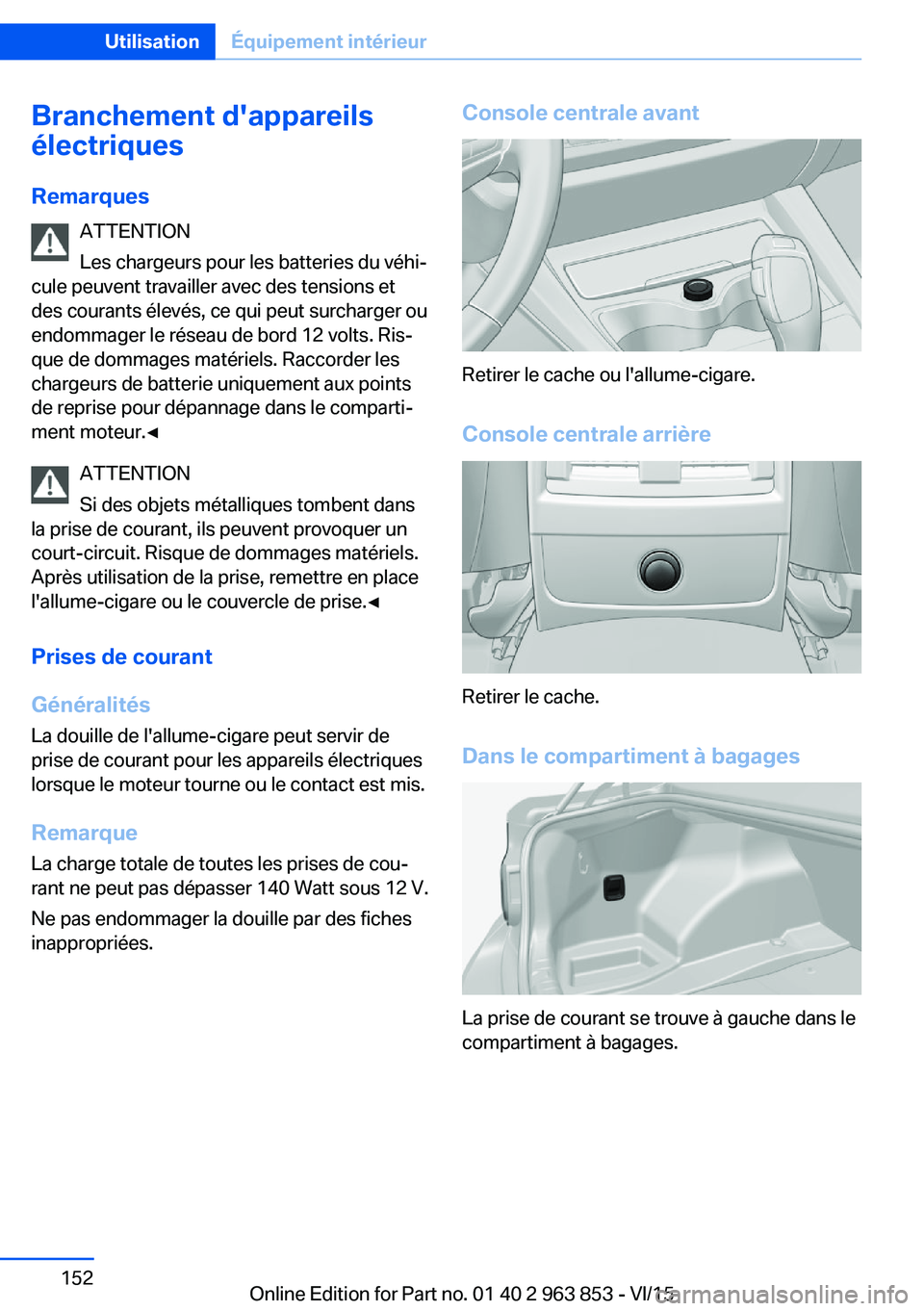 BMW 2 SERIES COUPE 2016  Notices Demploi (in French) Branchement d'appareils
électriques
Remarques ATTENTION
Les chargeurs pour les batteries du véhi‐
cule peuvent travailler avec des tensions et
des courants élevés, ce qui peut surcharger ou

