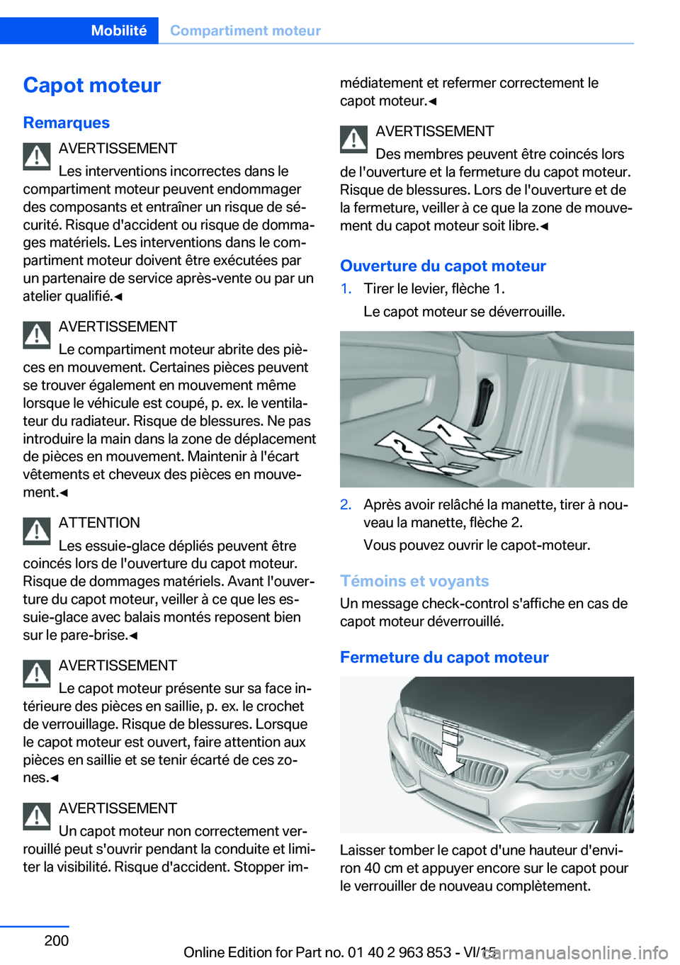 BMW 2 SERIES COUPE 2016 Notices Demploi (in French) Capot moteur
Remarques AVERTISSEMENT
Les interventions incorrectes dans le
compartiment moteur peuvent endommager
des composants et entraîner un risque de sé‐
curité. Risque d'accident ou ris BMW 2 SERIES COUPE 2016 Notices Demploi (in French) Capot moteur
Remarques AVERTISSEMENT
Les interventions incorrectes dans le
compartiment moteur peuvent endommager
des composants et entraîner un risque de sé‐
curité. Risque d'accident ou ris