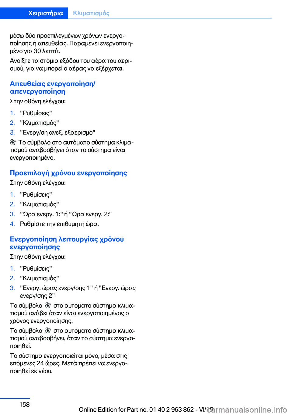 BMW 2 SERIES COUPE 2016 ΟΔΗΓΌΣ ΧΡΉΣΗΣ (in Greek) μέσω δύο προεπιλεγμένων χρόνων ενεργο‐
ποίησης ή απευθείας. Παραμένει ενεργοποιη‐
μένο για 30 λεπτά.
Ανοίξτε BMW 2 SERIES COUPE 2016 ΟΔΗΓΌΣ ΧΡΉΣΗΣ (in Greek) μέσω δύο προεπιλεγμένων χρόνων ενεργο‐
ποίησης ή απευθείας. Παραμένει ενεργοποιη‐
μένο για 30 λεπτά.
Ανοίξτε