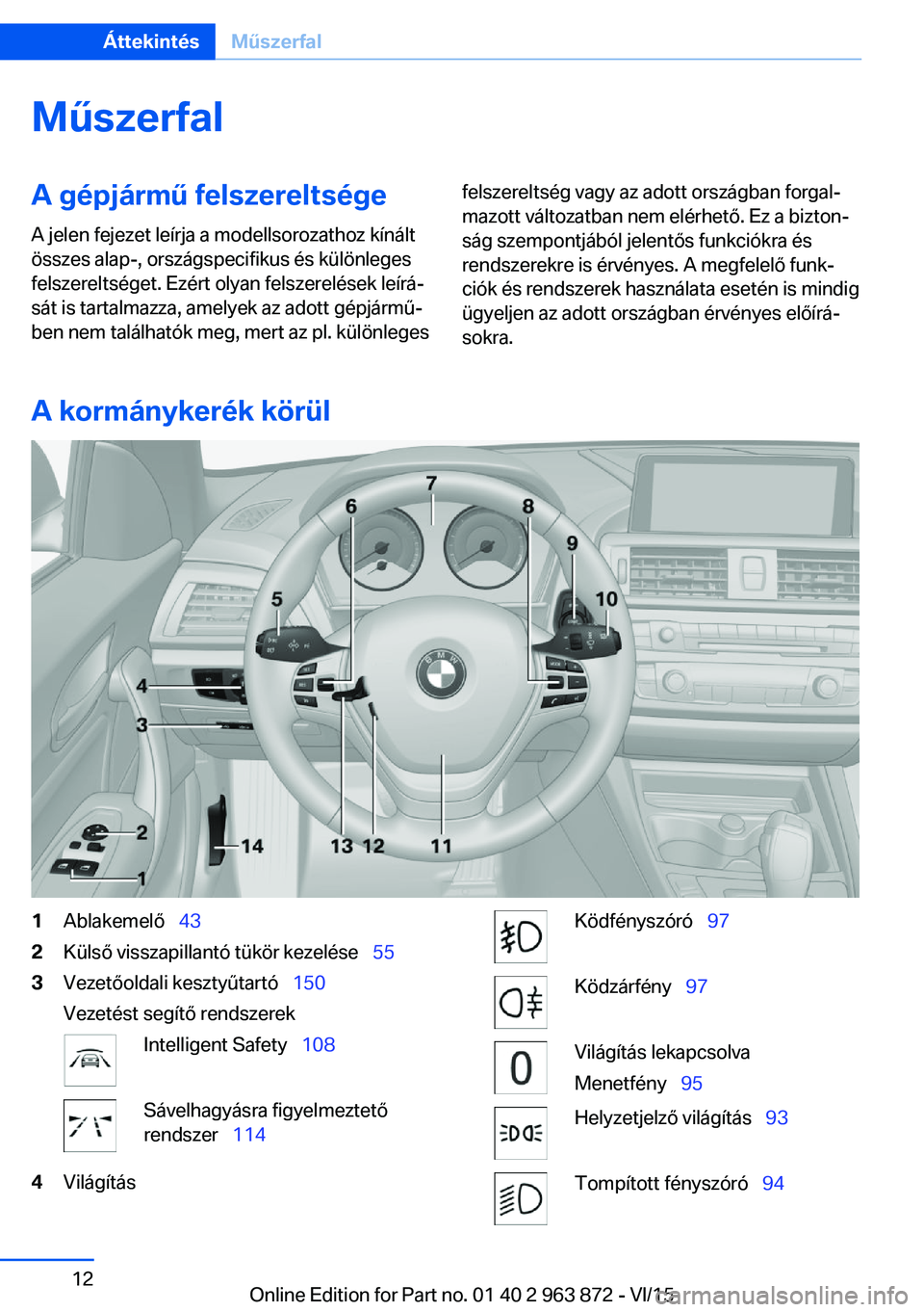 BMW 2 SERIES COUPE 2016  Kezelési útmutató (in Hungarian) MűszerfalA gépjármű felszereltsége
A jelen fejezet leírja a modellsorozathoz kínált
összes alap-, országspecifikus és különleges
felszereltséget. Ezért olyan felszerelések leírá‐
s