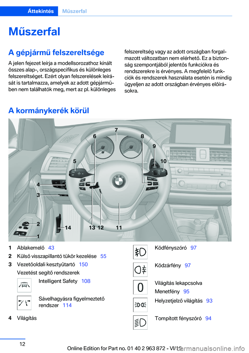 BMW 2 SERIES COUPE 2016 Kezelési útmutató (in Hungarian) MűszerfalA gépjármű felszereltsége
A jelen fejezet leírja a modellsorozathoz kínált
összes alap-, országspecifikus és különleges
felszereltséget. Ezért olyan felszerelések leírá‐
s BMW 2 SERIES COUPE 2016 Kezelési útmutató (in Hungarian) MűszerfalA gépjármű felszereltsége
A jelen fejezet leírja a modellsorozathoz kínált
összes alap-, országspecifikus és különleges
felszereltséget. Ezért olyan felszerelések leírá‐
s