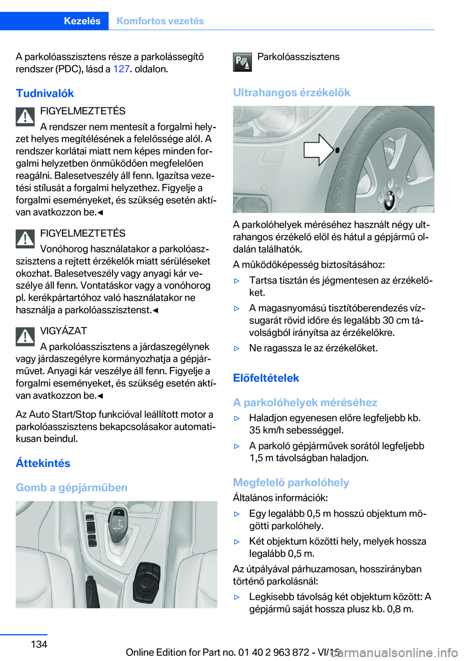 BMW 2 SERIES COUPE 2016 Kezelési útmutató (in Hungarian) A parkolóasszisztens része a parkolássegítő
rendszer (PDC), lásd a 127. oldalon.
Tudnivalók FIGYELMEZTETÉS
A rendszer nem mentesít a forgalmi hely‐
zet helyes megítélésének a felelőss BMW 2 SERIES COUPE 2016 Kezelési útmutató (in Hungarian) A parkolóasszisztens része a parkolássegítő
rendszer (PDC), lásd a 127. oldalon.
Tudnivalók FIGYELMEZTETÉS
A rendszer nem mentesít a forgalmi hely‐
zet helyes megítélésének a felelőss