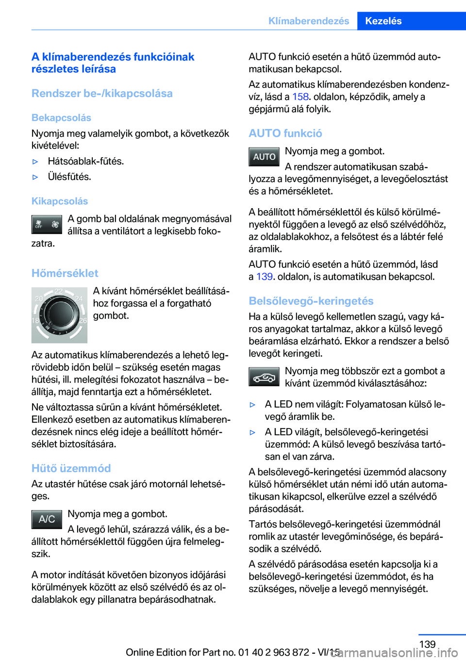 BMW 2 SERIES COUPE 2016 Kezelési útmutató (in Hungarian) A klímaberendezés funkcióinak
részletes leírása
Rendszer be-/kikapcsolása
Bekapcsolás
Nyomja meg valamelyik gombot, a következők
kivételével:▷Hátsóablak-fűtés.▷Ülésfűtés.
Kikap BMW 2 SERIES COUPE 2016 Kezelési útmutató (in Hungarian) A klímaberendezés funkcióinak
részletes leírása
Rendszer be-/kikapcsolása
Bekapcsolás
Nyomja meg valamelyik gombot, a következők
kivételével:▷Hátsóablak-fűtés.▷Ülésfűtés.
Kikap