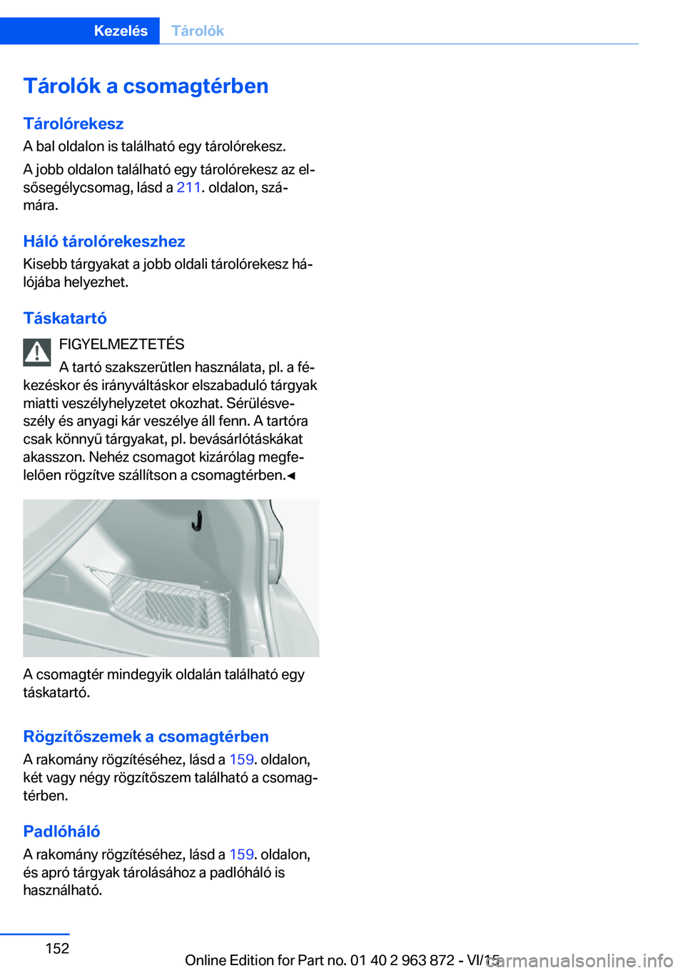 BMW 2 SERIES COUPE 2016 Kezelési útmutató (in Hungarian) Tárolók a csomagtérbenTárolórekesz
A bal oldalon is található egy tárolórekesz.
A jobb oldalon található egy tárolórekesz az el‐
sősegélycsomag, lásd a 211. oldalon, szá‐
mára.
BMW 2 SERIES COUPE 2016 Kezelési útmutató (in Hungarian) Tárolók a csomagtérbenTárolórekesz
A bal oldalon is található egy tárolórekesz.
A jobb oldalon található egy tárolórekesz az el‐
sősegélycsomag, lásd a 211. oldalon, szá‐
mára.
