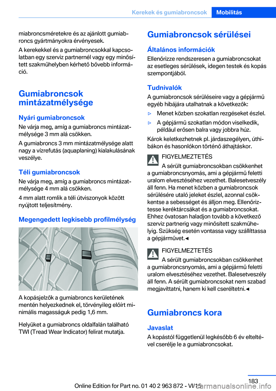 BMW 2 SERIES COUPE 2016  Kezelési útmutató (in Hungarian) miabroncsméretekre és az ajánlott gumiab‐
roncs gyártmányokra érvényesek.
A kerekekkel és a gumiabroncsokkal kapcso‐
latban egy szerviz partnernél vagy egy minősí‐
tett szakműhelyben