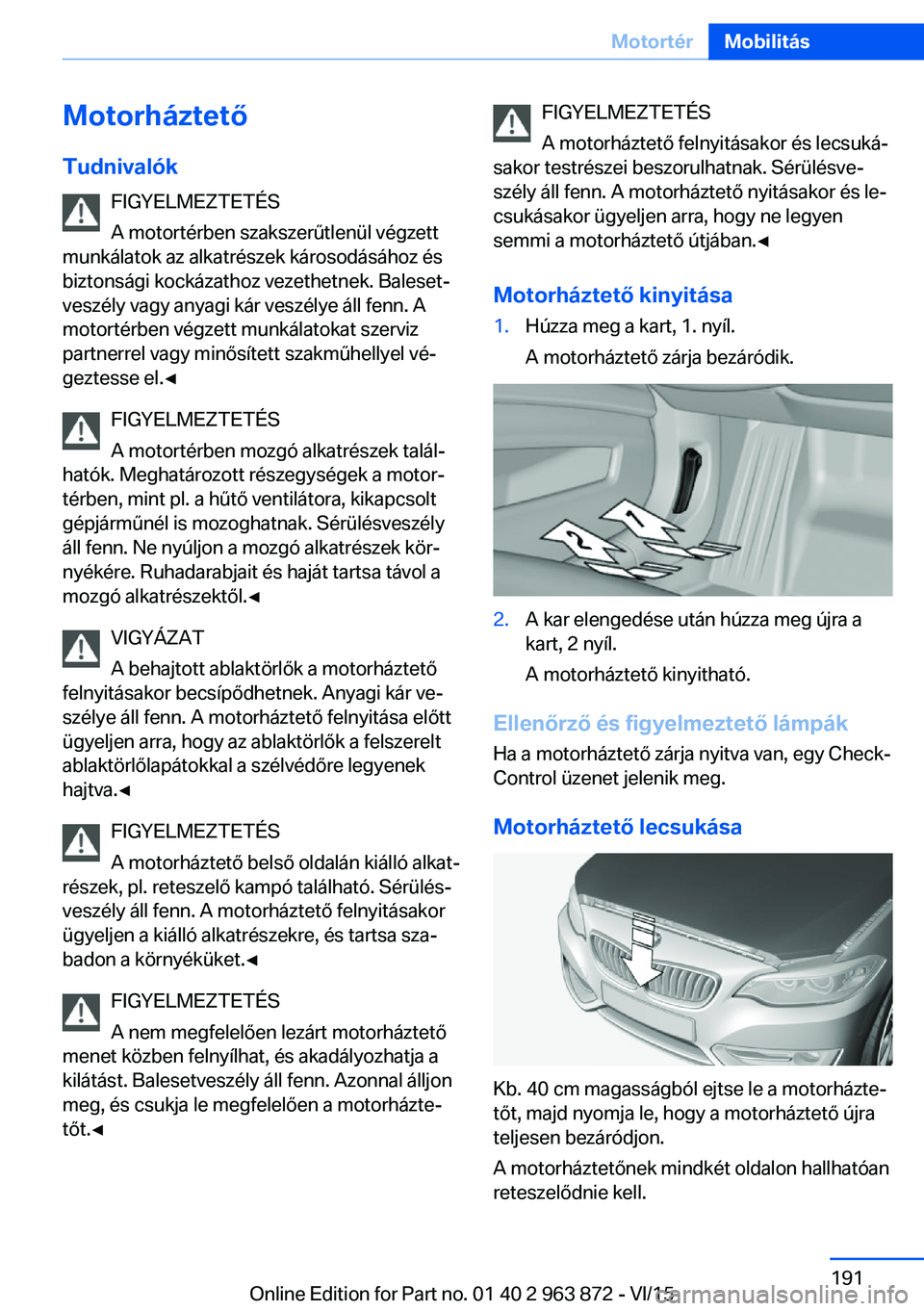BMW 2 SERIES COUPE 2016  Kezelési útmutató (in Hungarian) Motorháztető
Tudnivalók FIGYELMEZTETÉS
A motortérben szakszerűtlenül végzett
munkálatok az alkatrészek károsodásához és
biztonsági kockázathoz vezethetnek. Baleset‐
veszély vagy any