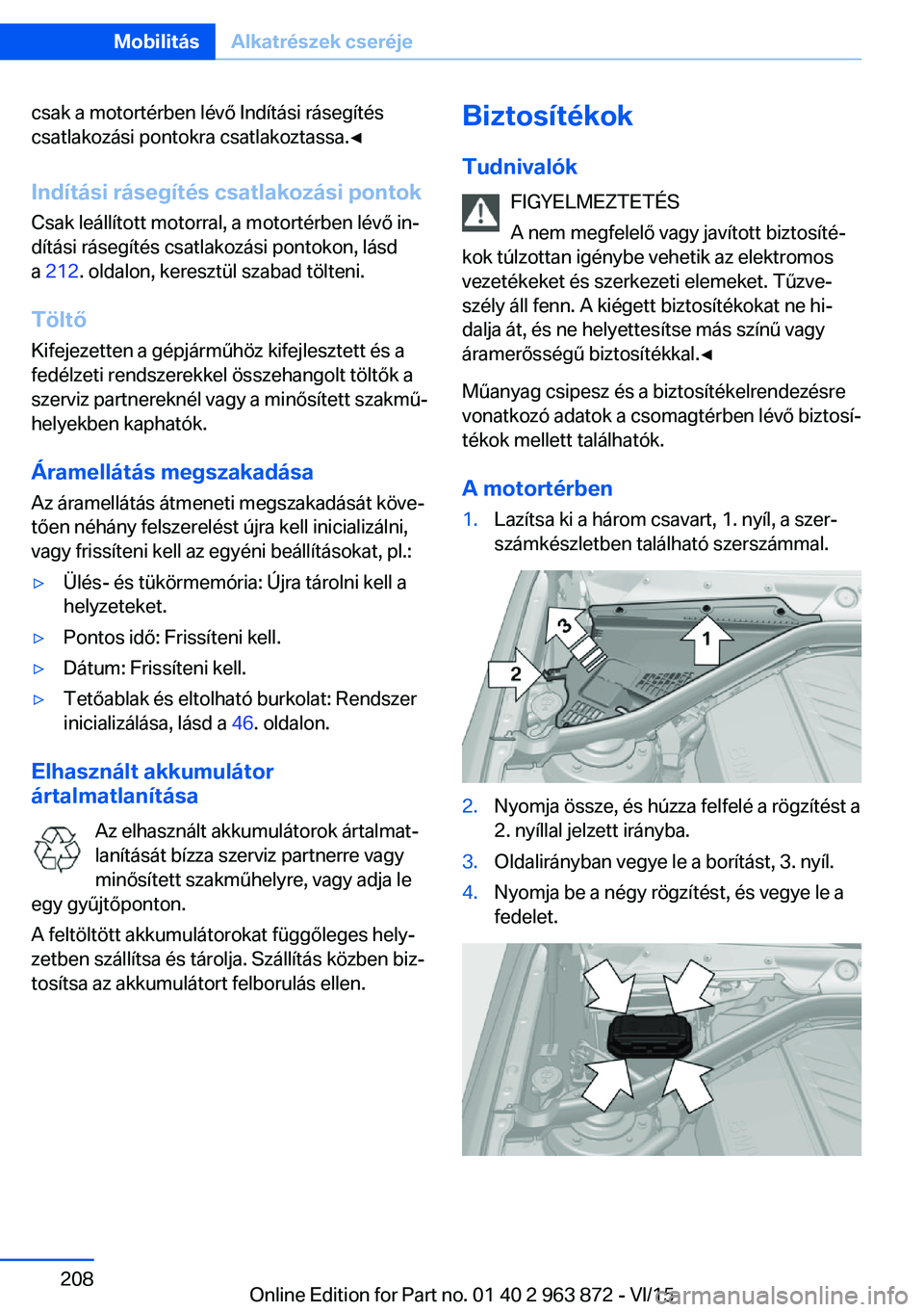 BMW 2 SERIES COUPE 2016  Kezelési útmutató (in Hungarian) csak a motortérben lévő Indítási rásegítés
csatlakozási pontokra csatlakoztassa.◀
Indítási rásegítés csatlakozási pontok
Csak leállított motorral, a motortérben lévő in‐
dítá