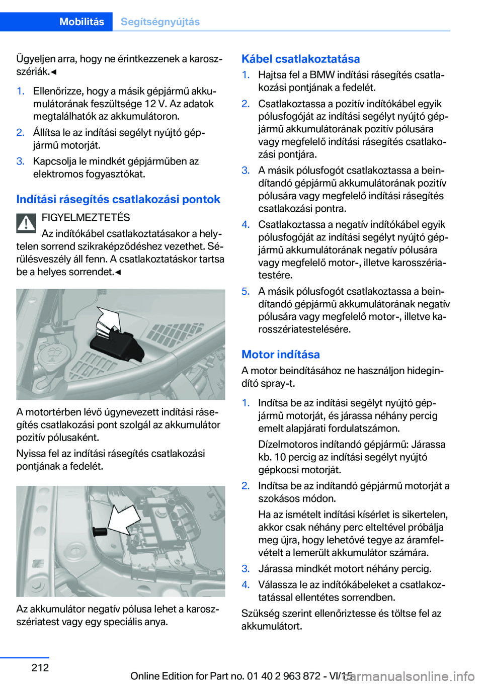 BMW 2 SERIES COUPE 2016 Kezelési útmutató (in Hungarian) Ügyeljen arra, hogy ne érintkezzenek a karosz‐
szériák.◀1.Ellenőrizze, hogy a másik gépjármű akku‐
mulátorának feszültsége 12 V. Az adatok
megtalálhatók az akkumulátoron.2.Állí BMW 2 SERIES COUPE 2016 Kezelési útmutató (in Hungarian) Ügyeljen arra, hogy ne érintkezzenek a karosz‐
szériák.◀1.Ellenőrizze, hogy a másik gépjármű akku‐
mulátorának feszültsége 12 V. Az adatok
megtalálhatók az akkumulátoron.2.Állí