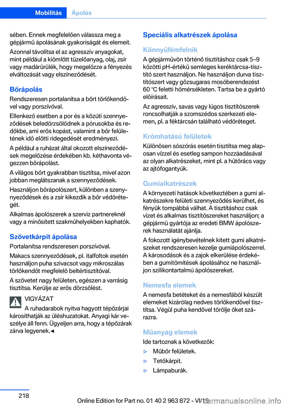 BMW 2 SERIES COUPE 2016 Kezelési útmutató (in Hungarian) sében. Ennek megfelelően válassza meg a
gépjármű ápolásának gyakoriságát és elemeit.
Azonnal távolítsa el az agresszív anyagokat,
mint például a kiömlött tüzelőanyag, olaj, zsír
BMW 2 SERIES COUPE 2016 Kezelési útmutató (in Hungarian) sében. Ennek megfelelően válassza meg a
gépjármű ápolásának gyakoriságát és elemeit.
Azonnal távolítsa el az agresszív anyagokat,
mint például a kiömlött tüzelőanyag, olaj, zsír