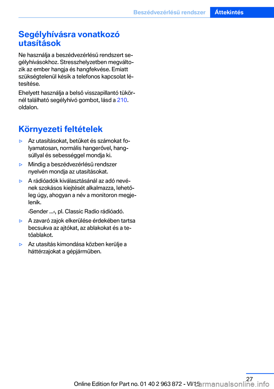 BMW 2 SERIES COUPE 2016 Kezelési útmutató (in Hungarian) Segélyhívásra vonatkozó
utasítások
Ne használja a beszédvezérlésű rendszert se‐
gélyhívásokhoz. Stresszhelyzetben megválto‐
zik az ember hangja és hangfekvése. Emiatt
szükségtel BMW 2 SERIES COUPE 2016 Kezelési útmutató (in Hungarian) Segélyhívásra vonatkozó
utasítások
Ne használja a beszédvezérlésű rendszert se‐
gélyhívásokhoz. Stresszhelyzetben megválto‐
zik az ember hangja és hangfekvése. Emiatt
szükségtel