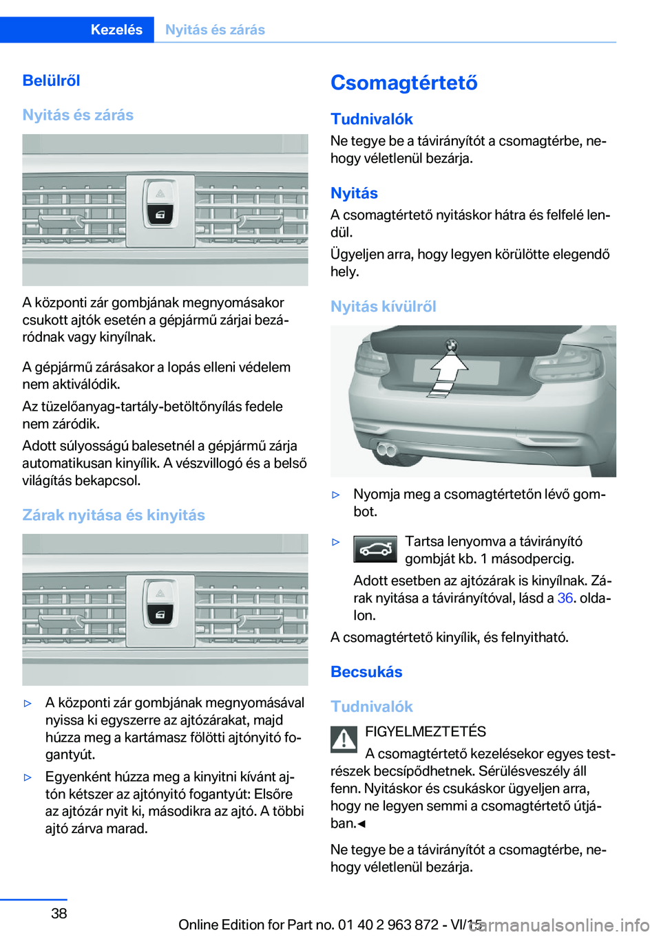 BMW 2 SERIES COUPE 2016  Kezelési útmutató (in Hungarian) Belülről
Nyitás és zárás
A központi zár gombjának megnyomásakor
csukott ajtók esetén a gépjármű zárjai bezá‐
ródnak vagy kinyílnak.
A gépjármű zárásakor a lopás elleni véde