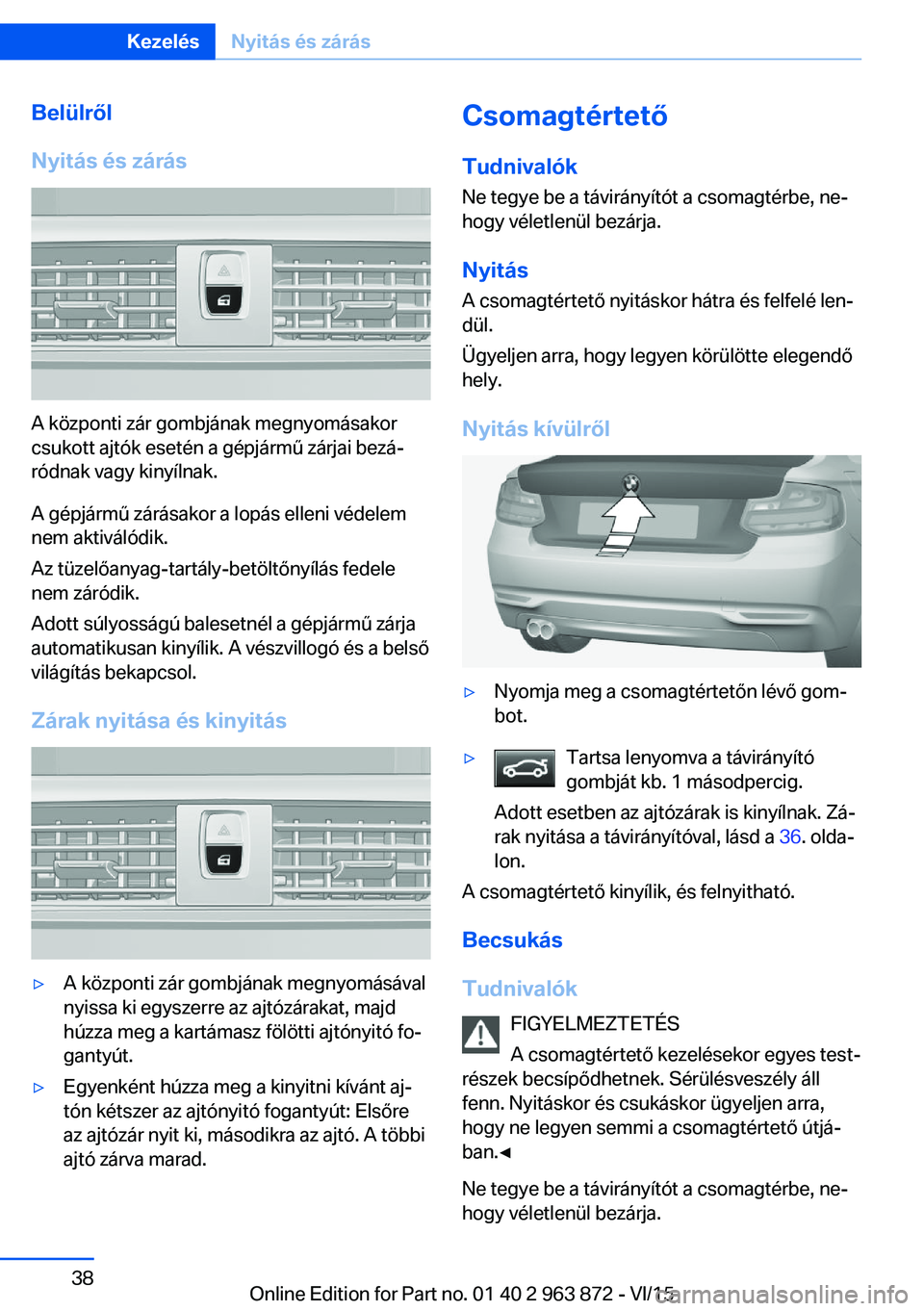 BMW 2 SERIES COUPE 2016 Kezelési útmutató (in Hungarian) Belülről
Nyitás és zárás
A központi zár gombjának megnyomásakor
csukott ajtók esetén a gépjármű zárjai bezá‐
ródnak vagy kinyílnak.
A gépjármű zárásakor a lopás elleni véde BMW 2 SERIES COUPE 2016 Kezelési útmutató (in Hungarian) Belülről
Nyitás és zárás
A központi zár gombjának megnyomásakor
csukott ajtók esetén a gépjármű zárjai bezá‐
ródnak vagy kinyílnak.
A gépjármű zárásakor a lopás elleni véde