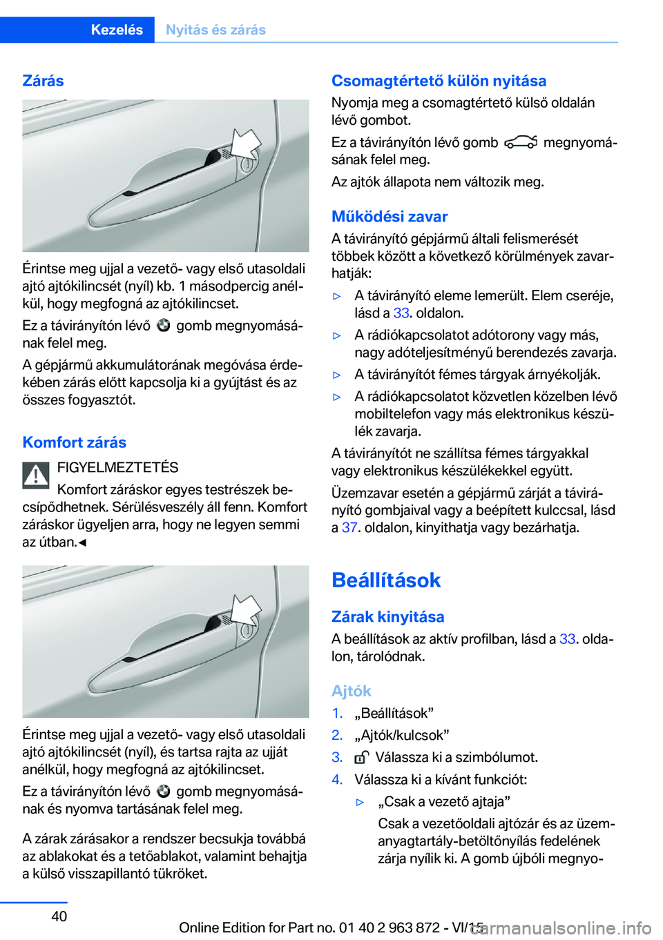 BMW 2 SERIES COUPE 2016 Kezelési útmutató (in Hungarian) Zárás
Érintse meg ujjal a vezető- vagy első utasoldali
ajtó ajtókilincsét (nyíl) kb. 1 másodpercig anél‐
kül, hogy megfogná az ajtókilincset.
Ez a távirányítón lévő
gomb megn BMW 2 SERIES COUPE 2016 Kezelési útmutató (in Hungarian) Zárás
Érintse meg ujjal a vezető- vagy első utasoldali
ajtó ajtókilincsét (nyíl) kb. 1 másodpercig anél‐
kül, hogy megfogná az ajtókilincset.
Ez a távirányítón lévő
gomb megn