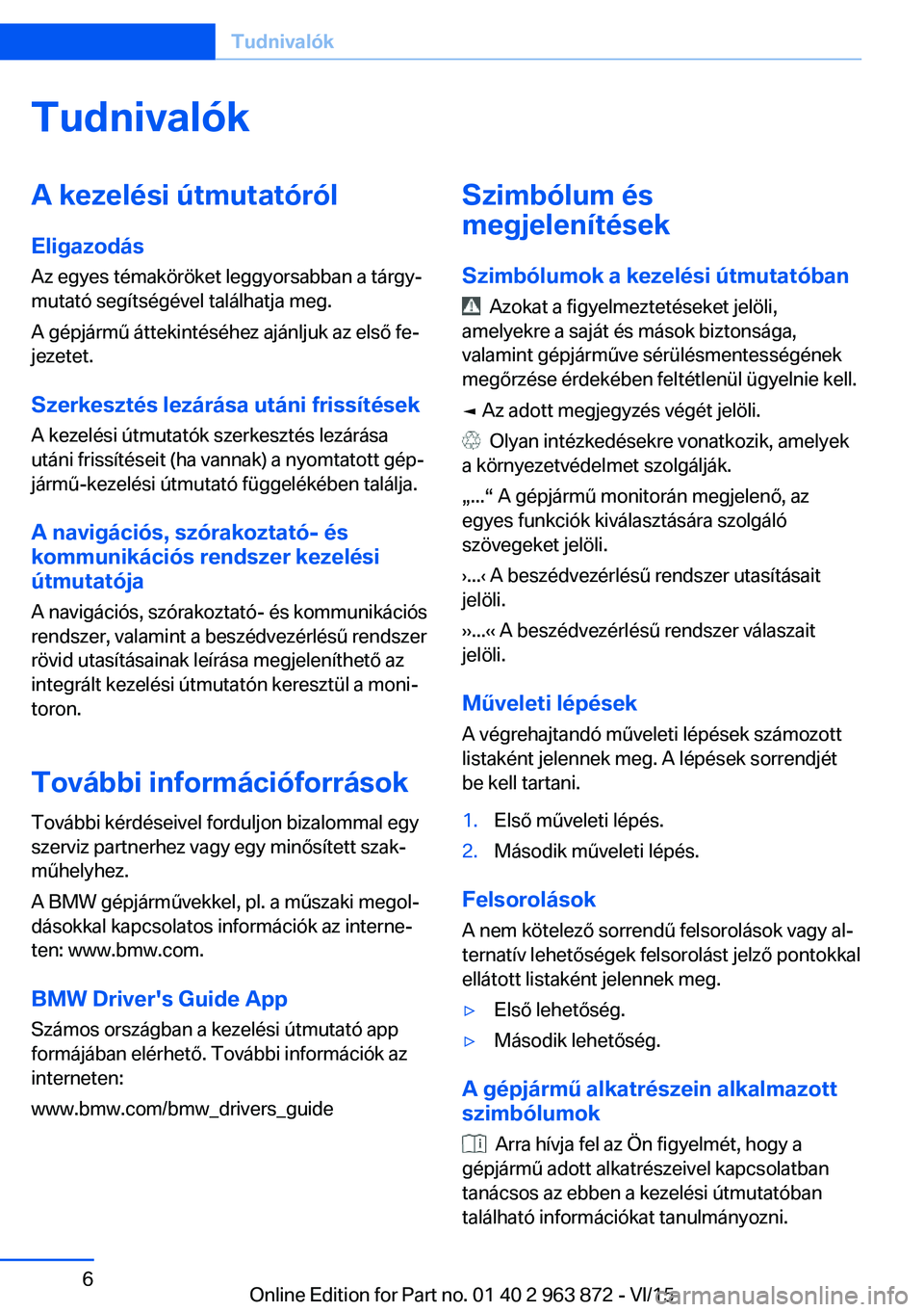 BMW 2 SERIES COUPE 2016 Kezelési útmutató (in Hungarian) TudnivalókA kezelési útmutatóról
Eligazodás Az egyes témaköröket leggyorsabban a tárgy‐
mutató segítségével találhatja meg.
A gépjármű áttekintéséhez ajánljuk az első fe‐
je BMW 2 SERIES COUPE 2016 Kezelési útmutató (in Hungarian) TudnivalókA kezelési útmutatóról
Eligazodás Az egyes témaköröket leggyorsabban a tárgy‐
mutató segítségével találhatja meg.
A gépjármű áttekintéséhez ajánljuk az első fe‐
je
