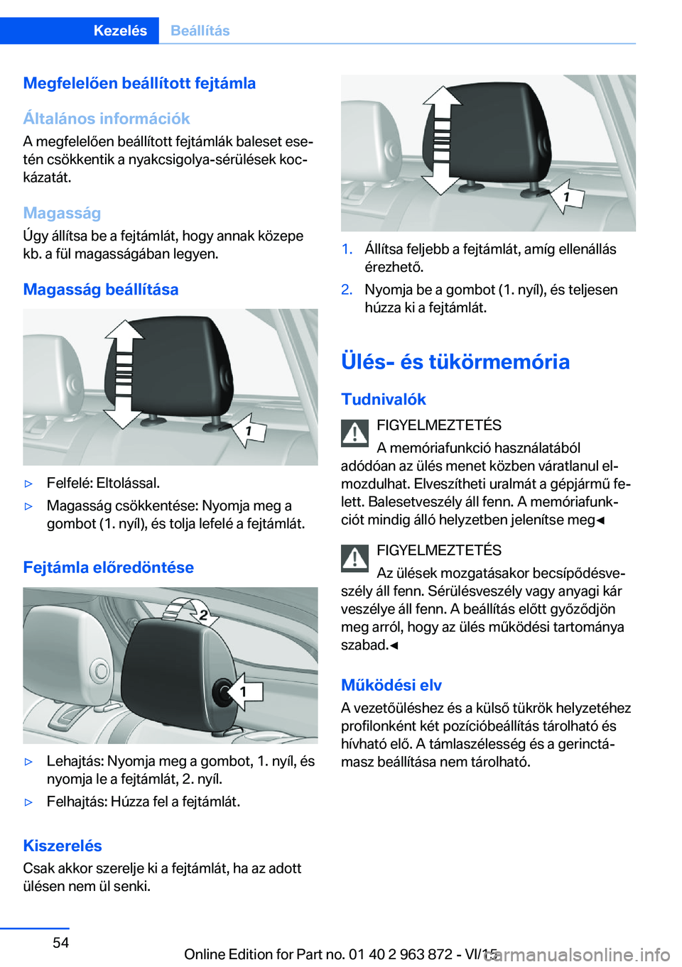 BMW 2 SERIES COUPE 2016 Kezelési útmutató (in Hungarian) Megfelelően beállított fejtámla
Általános információk
A megfelelően beállított fejtámlák baleset ese‐
tén csökkentik a nyakcsigolya-sérülések koc‐
kázatát.
Magasság Úgy áll BMW 2 SERIES COUPE 2016 Kezelési útmutató (in Hungarian) Megfelelően beállított fejtámla
Általános információk
A megfelelően beállított fejtámlák baleset ese‐
tén csökkentik a nyakcsigolya-sérülések koc‐
kázatát.
Magasság Úgy áll