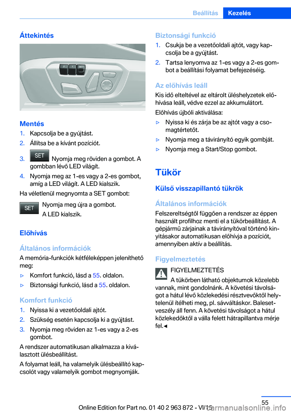 BMW 2 SERIES COUPE 2016 Kezelési útmutató (in Hungarian) Áttekintés
Mentés
1.Kapcsolja be a gyújtást.2.Állítsa be a kívánt pozíciót.3. Nyomja meg röviden a gombot. A
gombban lévő LED világít.4.Nyomja meg az 1-es vagy a 2-es gombot,
amíg a BMW 2 SERIES COUPE 2016 Kezelési útmutató (in Hungarian) Áttekintés
Mentés
1.Kapcsolja be a gyújtást.2.Állítsa be a kívánt pozíciót.3. Nyomja meg röviden a gombot. A
gombban lévő LED világít.4.Nyomja meg az 1-es vagy a 2-es gombot,
amíg a