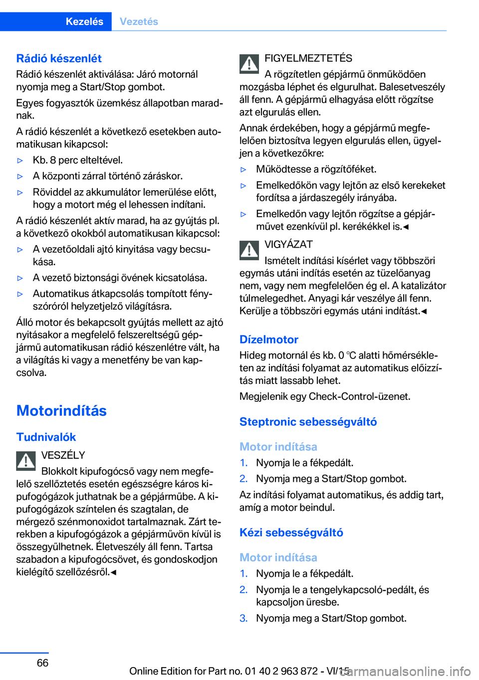 BMW 2 SERIES COUPE 2016 Kezelési útmutató (in Hungarian) Rádió készenlétRádió készenlét aktiválása: Járó motornál
nyomja meg a Start/Stop gombot.
Egyes fogyasztók üzemkész állapotban marad‐
nak.
A rádió készenlét a következő esetekb BMW 2 SERIES COUPE 2016 Kezelési útmutató (in Hungarian) Rádió készenlétRádió készenlét aktiválása: Járó motornál
nyomja meg a Start/Stop gombot.
Egyes fogyasztók üzemkész állapotban marad‐
nak.
A rádió készenlét a következő esetekb