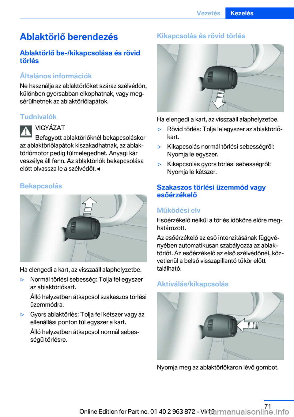 BMW 2 SERIES COUPE 2016 Kezelési útmutató (in Hungarian) Ablaktörlő berendezésAblaktörlő be-/kikapcsolása és rövid
törlés
Általános információk
Ne használja az ablaktörlőket száraz szélvédőn,
különben gyorsabban elkophatnak, vagy meg BMW 2 SERIES COUPE 2016 Kezelési útmutató (in Hungarian) Ablaktörlő berendezésAblaktörlő be-/kikapcsolása és rövid
törlés
Általános információk
Ne használja az ablaktörlőket száraz szélvédőn,
különben gyorsabban elkophatnak, vagy meg