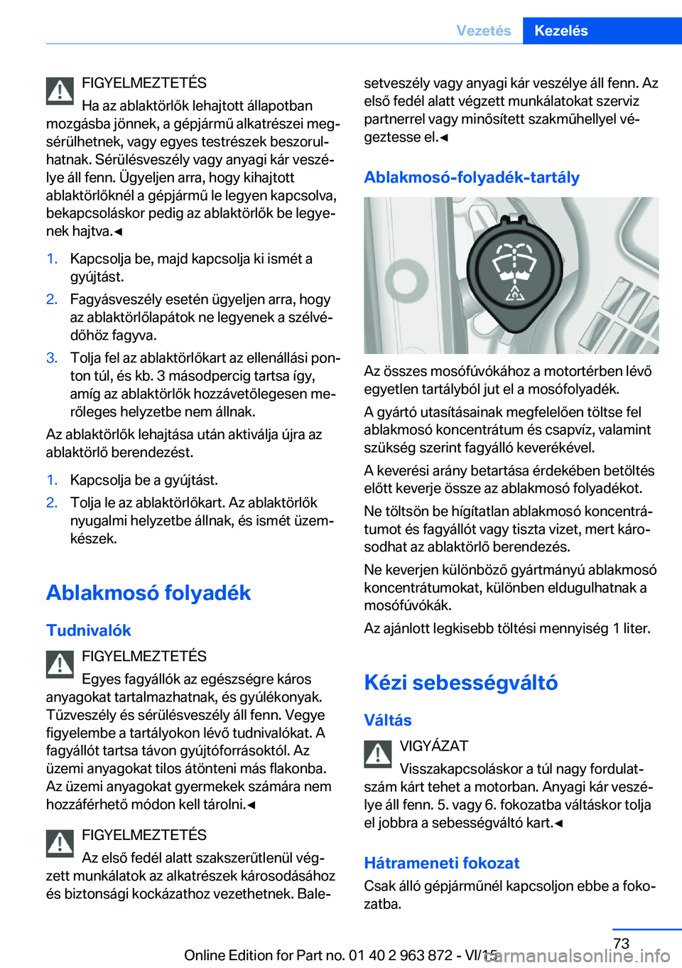 BMW 2 SERIES COUPE 2016 Kezelési útmutató (in Hungarian) FIGYELMEZTETÉS
Ha az ablaktörlők lehajtott állapotban
mozgásba jönnek, a gépjármű alkatrészei meg‐
sérülhetnek, vagy egyes testrészek beszorul‐
hatnak. Sérülésveszély vagy anyagi BMW 2 SERIES COUPE 2016 Kezelési útmutató (in Hungarian) FIGYELMEZTETÉS
Ha az ablaktörlők lehajtott állapotban
mozgásba jönnek, a gépjármű alkatrészei meg‐
sérülhetnek, vagy egyes testrészek beszorul‐
hatnak. Sérülésveszély vagy anyagi