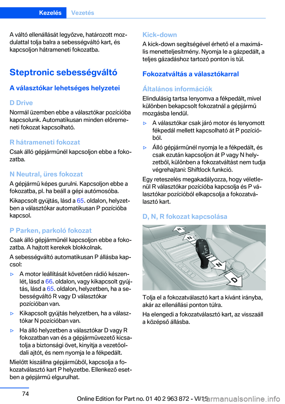 BMW 2 SERIES COUPE 2016 Kezelési útmutató (in Hungarian) A váltó ellenállását legyőzve, határozott moz‐
dulattal tolja balra a sebességváltó kart, és
kapcsoljon hátrameneti fokozatba.
Steptronic sebességváltó
A választókar lehetséges hel BMW 2 SERIES COUPE 2016 Kezelési útmutató (in Hungarian) A váltó ellenállását legyőzve, határozott moz‐
dulattal tolja balra a sebességváltó kart, és
kapcsoljon hátrameneti fokozatba.
Steptronic sebességváltó
A választókar lehetséges hel