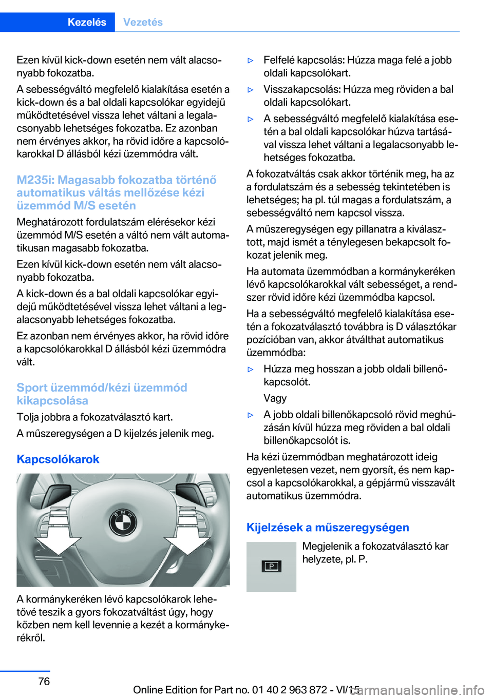 BMW 2 SERIES COUPE 2016 Kezelési útmutató (in Hungarian) Ezen kívül kick-down esetén nem vált alacso‐
nyabb fokozatba.
A sebességváltó megfelelő kialakítása esetén a
kick-down és a bal oldali kapcsolókar egyidejű
működtetésével vissza le BMW 2 SERIES COUPE 2016 Kezelési útmutató (in Hungarian) Ezen kívül kick-down esetén nem vált alacso‐
nyabb fokozatba.
A sebességváltó megfelelő kialakítása esetén a
kick-down és a bal oldali kapcsolókar egyidejű
működtetésével vissza le