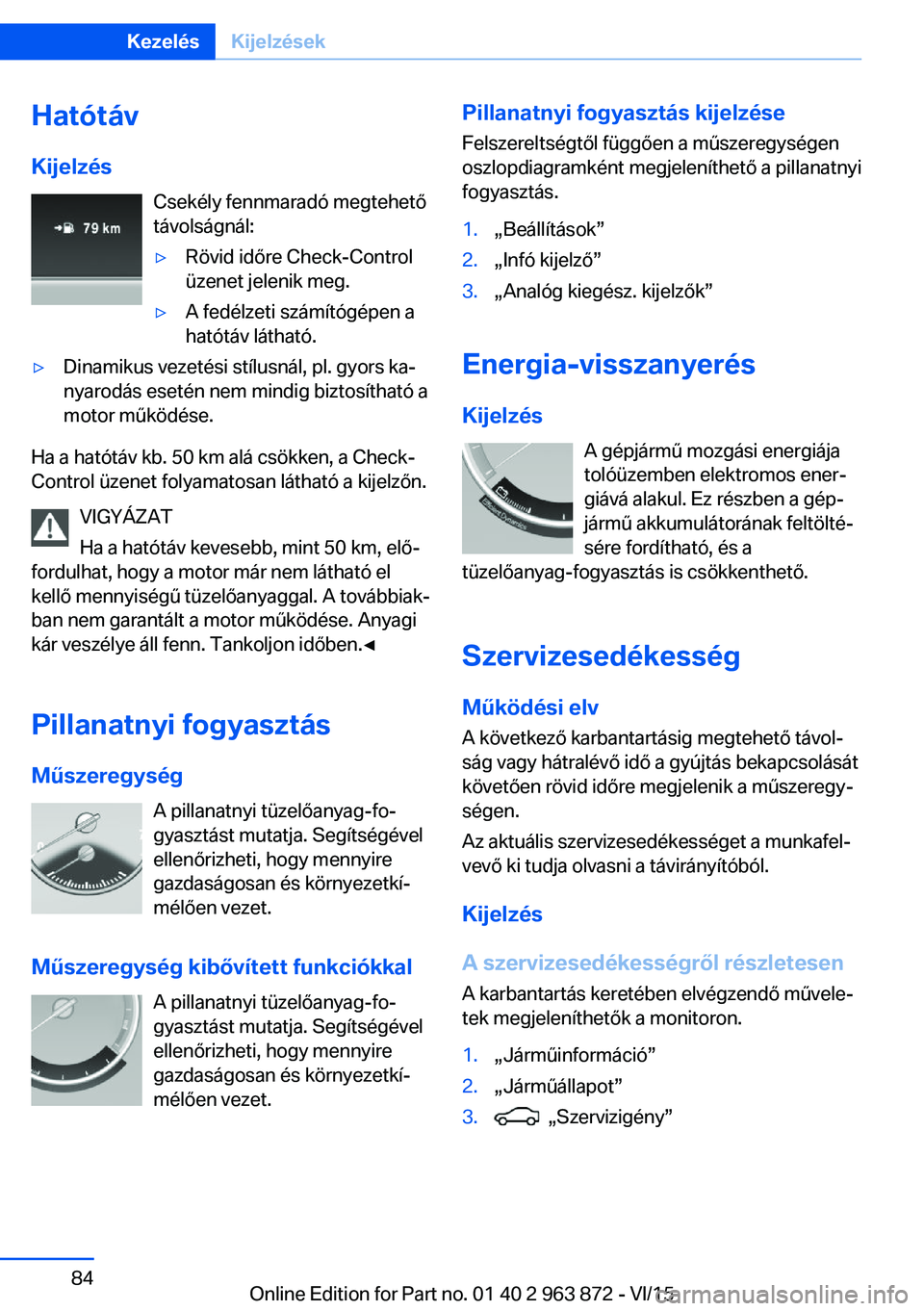 BMW 2 SERIES COUPE 2016 Kezelési útmutató (in Hungarian) HatótávKijelzés Csekély fennmaradó megtehetőtávolságnál:▷Rövid időre Check-Control
üzenet jelenik meg.▷A fedélzeti számítógépen a
hatótáv látható.▷Dinamikus vezetési stílu BMW 2 SERIES COUPE 2016 Kezelési útmutató (in Hungarian) HatótávKijelzés Csekély fennmaradó megtehetőtávolságnál:▷Rövid időre Check-Control
üzenet jelenik meg.▷A fedélzeti számítógépen a
hatótáv látható.▷Dinamikus vezetési stílu