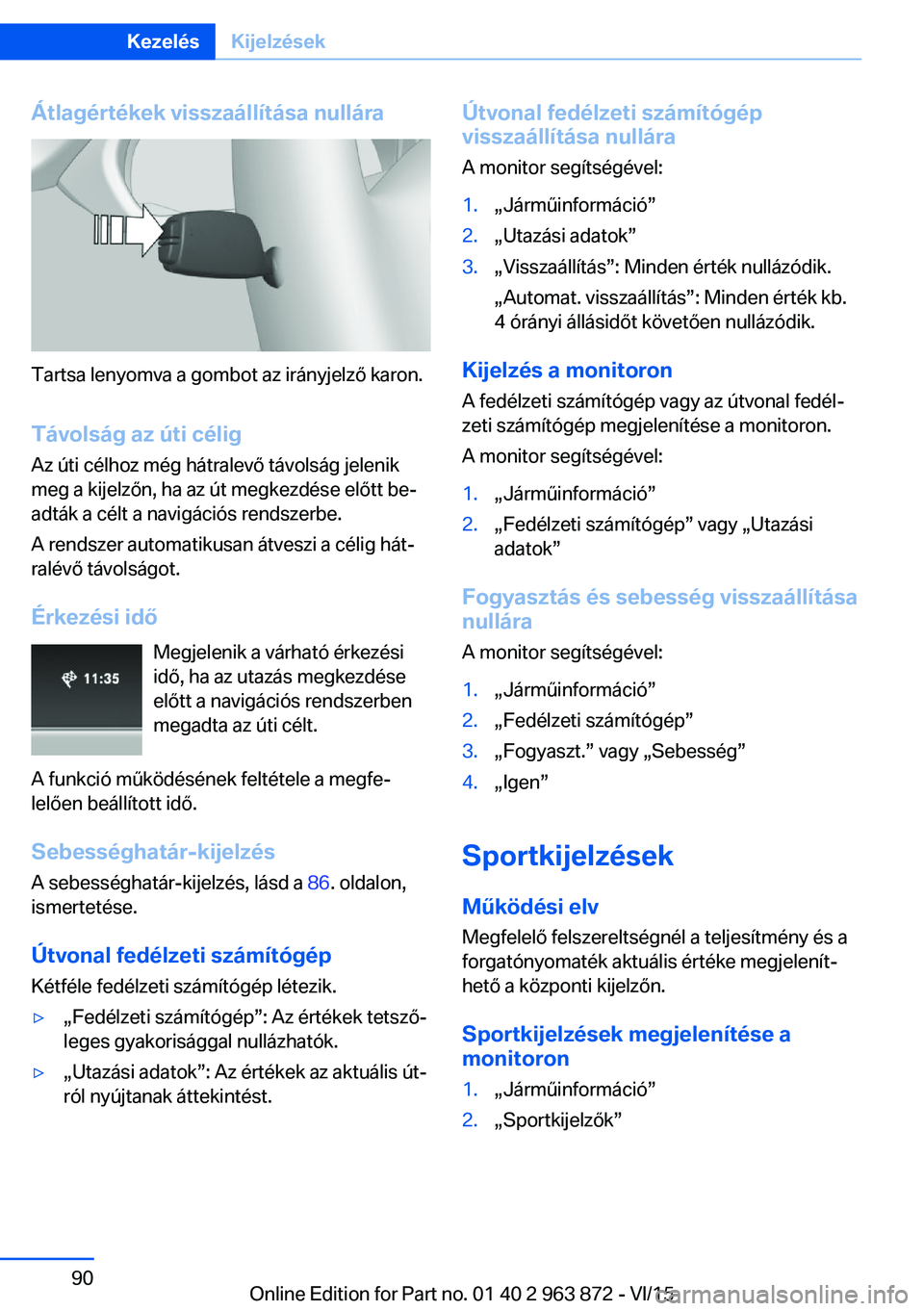 BMW 2 SERIES COUPE 2016 Kezelési útmutató (in Hungarian) Átlagértékek visszaállítása nullára
Tartsa lenyomva a gombot az irányjelző karon.Távolság az úti célig
Az úti célhoz még hátralevő távolság jelenik
meg a kijelzőn, ha az út megke BMW 2 SERIES COUPE 2016 Kezelési útmutató (in Hungarian) Átlagértékek visszaállítása nullára
Tartsa lenyomva a gombot az irányjelző karon.Távolság az úti célig
Az úti célhoz még hátralevő távolság jelenik
meg a kijelzőn, ha az út megke