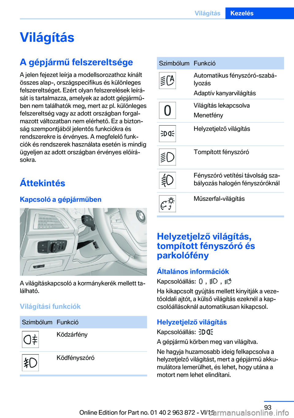 BMW 2 SERIES COUPE 2016 Kezelési útmutató (in Hungarian) VilágításA gépjármű felszereltsége
A jelen fejezet leírja a modellsorozathoz kínált
összes alap-, országspecifikus és különleges
felszereltséget. Ezért olyan felszerelések leírá‐ BMW 2 SERIES COUPE 2016 Kezelési útmutató (in Hungarian) VilágításA gépjármű felszereltsége
A jelen fejezet leírja a modellsorozathoz kínált
összes alap-, országspecifikus és különleges
felszereltséget. Ezért olyan felszerelések leírá‐