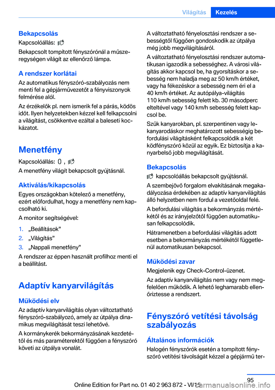 BMW 2 SERIES COUPE 2016 Kezelési útmutató (in Hungarian) BekapcsolásKapcsolóállás:
Bekapcsolt tompított fényszórónál a műsze‐
regységen világít az ellenőrző lámpa.
A rendszer korlátai
Az automatikus fényszóró-szabályozás nem
ment BMW 2 SERIES COUPE 2016 Kezelési útmutató (in Hungarian) BekapcsolásKapcsolóállás:
Bekapcsolt tompított fényszórónál a műsze‐
regységen világít az ellenőrző lámpa.
A rendszer korlátai
Az automatikus fényszóró-szabályozás nem
ment