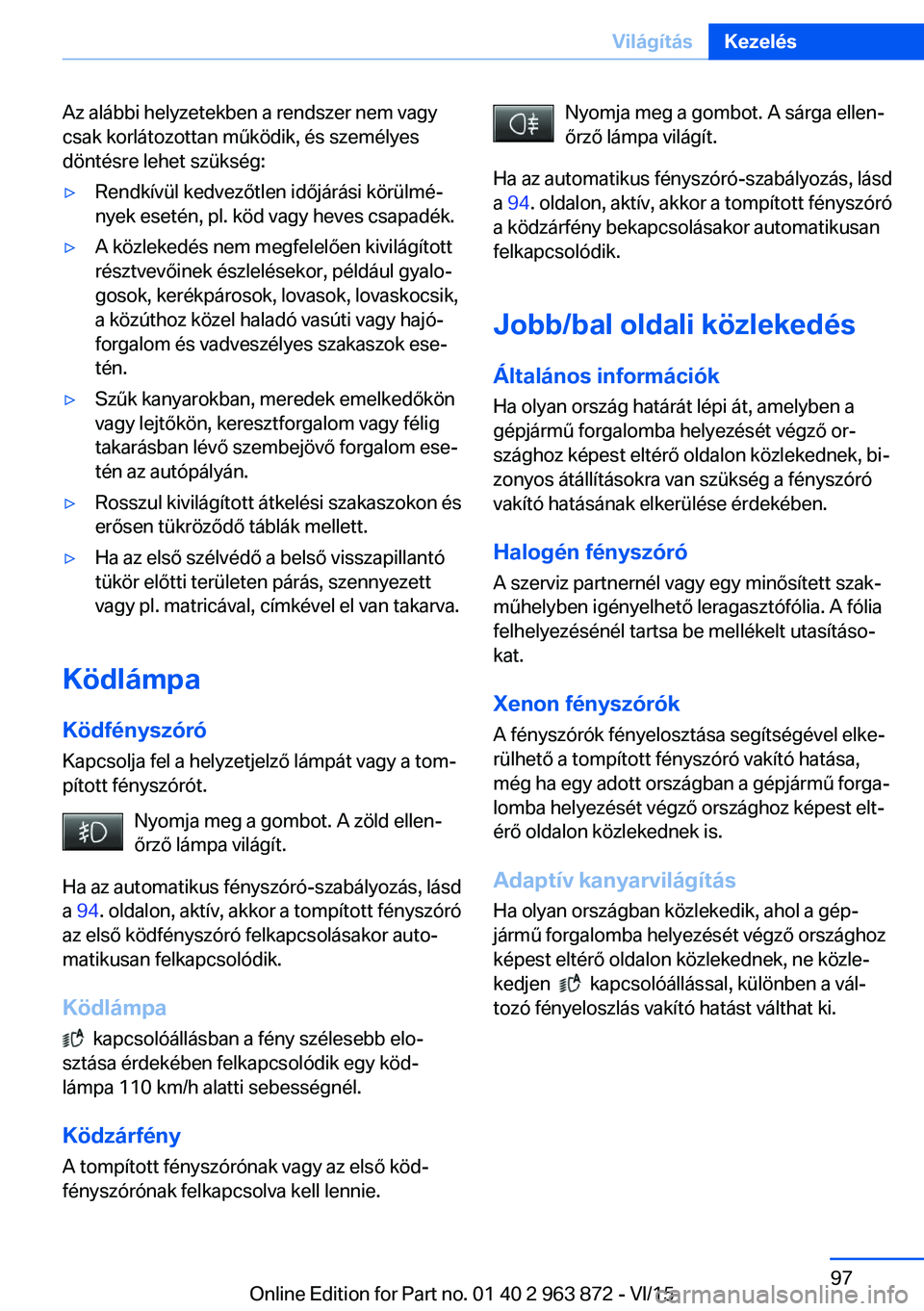 BMW 2 SERIES COUPE 2016 Kezelési útmutató (in Hungarian) Az alábbi helyzetekben a rendszer nem vagy
csak korlátozottan működik, és személyes
döntésre lehet szükség:▷Rendkívül kedvezőtlen időjárási körülmé‐
nyek esetén, pl. köd vagy BMW 2 SERIES COUPE 2016 Kezelési útmutató (in Hungarian) Az alábbi helyzetekben a rendszer nem vagy
csak korlátozottan működik, és személyes
döntésre lehet szükség:▷Rendkívül kedvezőtlen időjárási körülmé‐
nyek esetén, pl. köd vagy