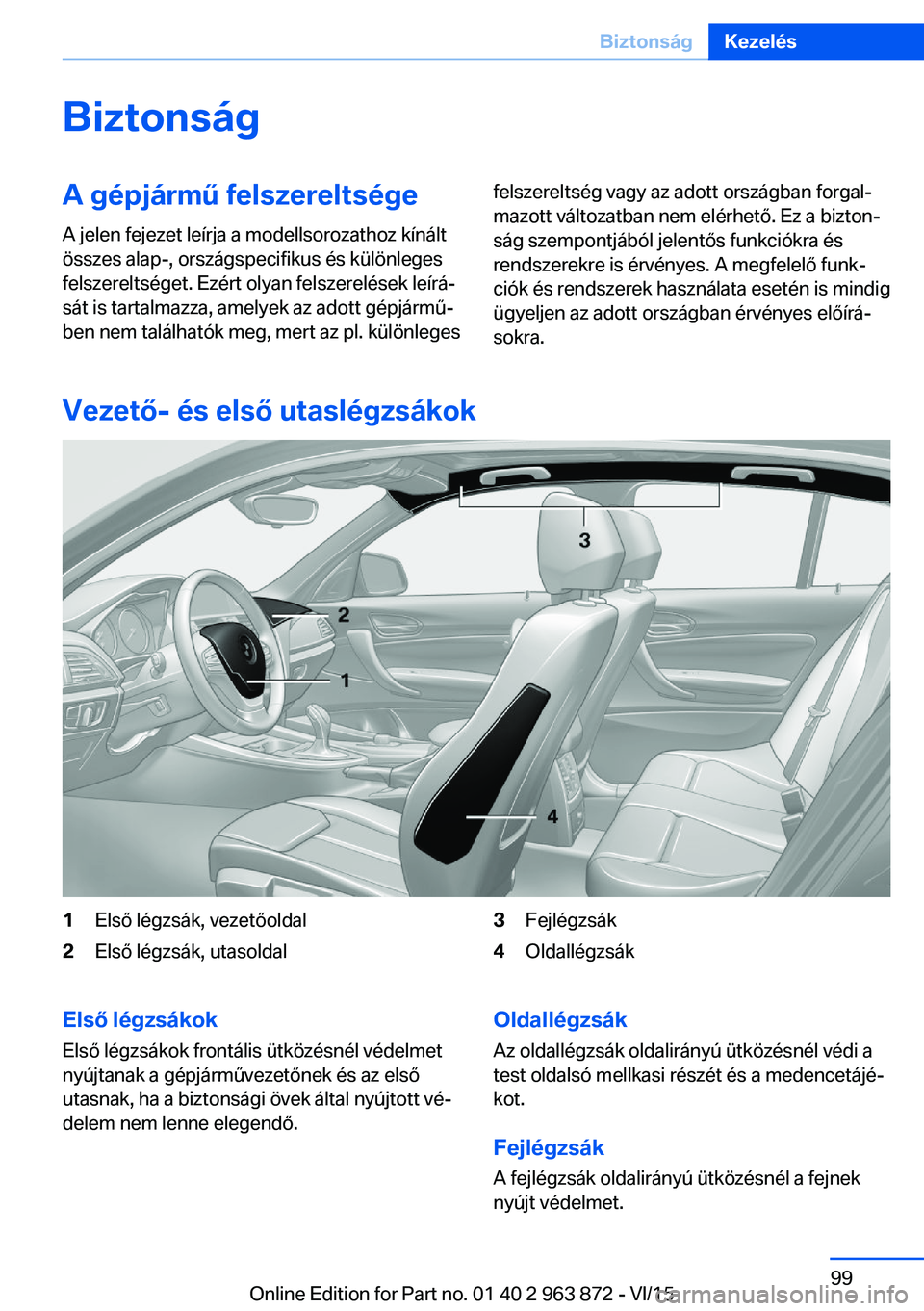 BMW 2 SERIES COUPE 2016 Kezelési útmutató (in Hungarian) BiztonságA gépjármű felszereltsége
A jelen fejezet leírja a modellsorozathoz kínált
összes alap-, országspecifikus és különleges
felszereltséget. Ezért olyan felszerelések leírá‐
s BMW 2 SERIES COUPE 2016 Kezelési útmutató (in Hungarian) BiztonságA gépjármű felszereltsége
A jelen fejezet leírja a modellsorozathoz kínált
összes alap-, országspecifikus és különleges
felszereltséget. Ezért olyan felszerelések leírá‐
s