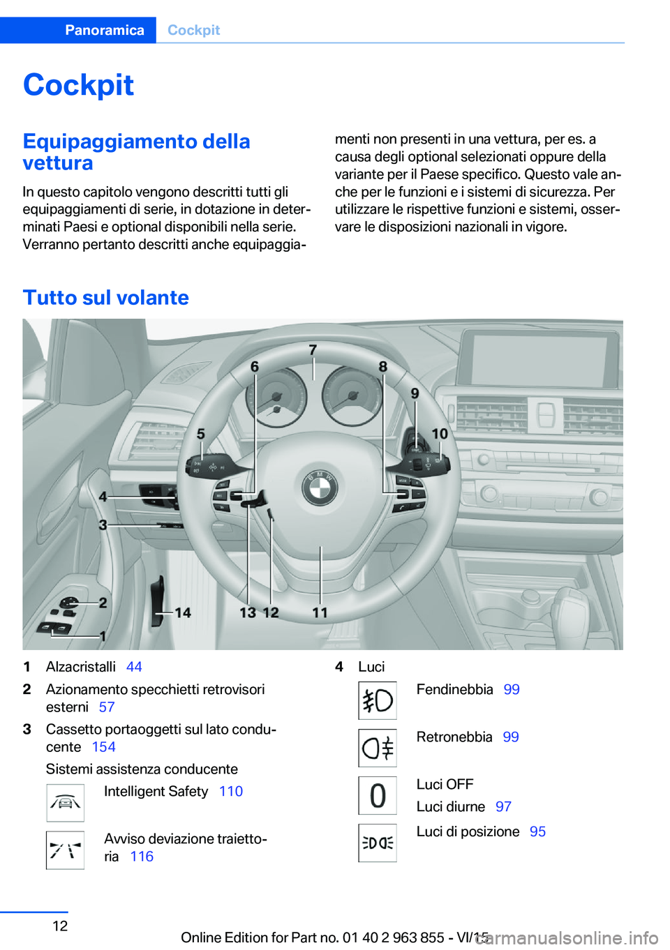 BMW 2 SERIES COUPE 2016  Libretti Di Uso E manutenzione (in Italian) CockpitEquipaggiamento dellavettura
In questo capitolo vengono descritti tutti gli equipaggiamenti di serie, in dotazione in deter‐
minati Paesi e optional disponibili nella serie.
Verranno pertanto