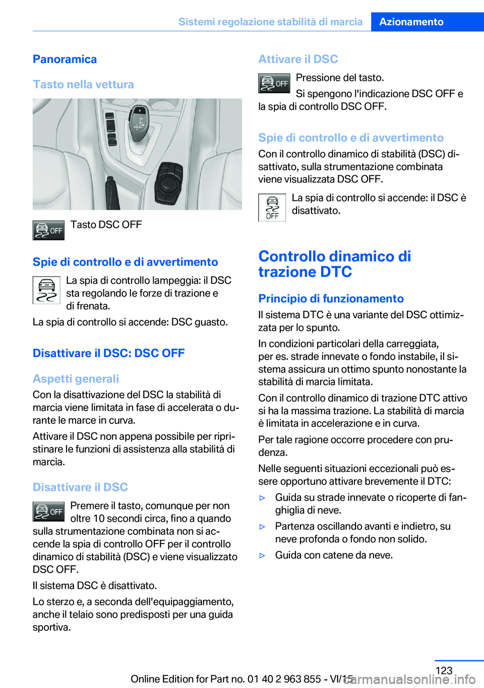 BMW 2 SERIES COUPE 2016 Libretti Di Uso E manutenzione (in Italian) Panoramica
Tasto nella vettura
Tasto DSC OFF
Spie di controllo e di avvertimento La spia di controllo lampeggia: il DSC
sta regolando le forze di trazione e
di frenata.
La spia di controllo si accende BMW 2 SERIES COUPE 2016 Libretti Di Uso E manutenzione (in Italian) Panoramica
Tasto nella vettura
Tasto DSC OFF
Spie di controllo e di avvertimento La spia di controllo lampeggia: il DSC
sta regolando le forze di trazione e
di frenata.
La spia di controllo si accende