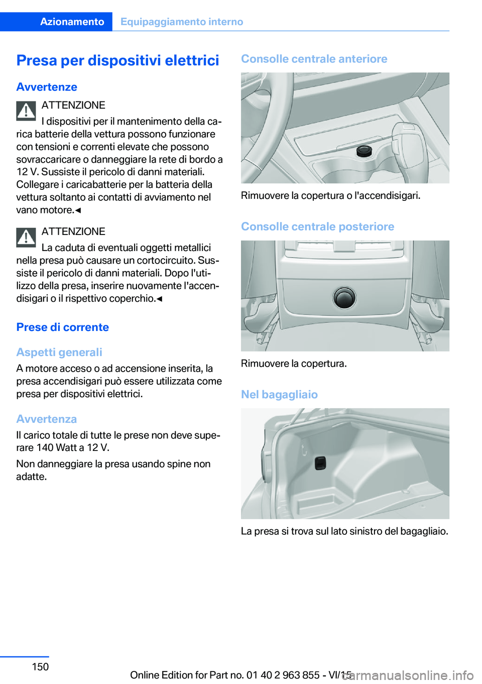 BMW 2 SERIES COUPE 2016 Libretti Di Uso E manutenzione (in Italian) Presa per dispositivi elettrici
Avvertenze ATTENZIONE
I dispositivi per il mantenimento della ca‐
rica batterie della vettura possono funzionare
con tensioni e correnti elevate che possono
sovraccar BMW 2 SERIES COUPE 2016 Libretti Di Uso E manutenzione (in Italian) Presa per dispositivi elettrici
Avvertenze ATTENZIONE
I dispositivi per il mantenimento della ca‐
rica batterie della vettura possono funzionare
con tensioni e correnti elevate che possono
sovraccar