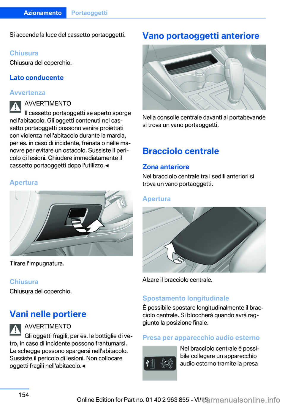 BMW 2 SERIES COUPE 2016 Libretti Di Uso E manutenzione (in Italian) Si accende la luce del cassetto portaoggetti.
Chiusura Chiusura del coperchio.
Lato conducente
Avvertenza AVVERTIMENTO
Il cassetto portaoggetti se aperto sporge
nell'abitacolo. Gli oggetti contenu BMW 2 SERIES COUPE 2016 Libretti Di Uso E manutenzione (in Italian) Si accende la luce del cassetto portaoggetti.
Chiusura Chiusura del coperchio.
Lato conducente
Avvertenza AVVERTIMENTO
Il cassetto portaoggetti se aperto sporge
nell'abitacolo. Gli oggetti contenu