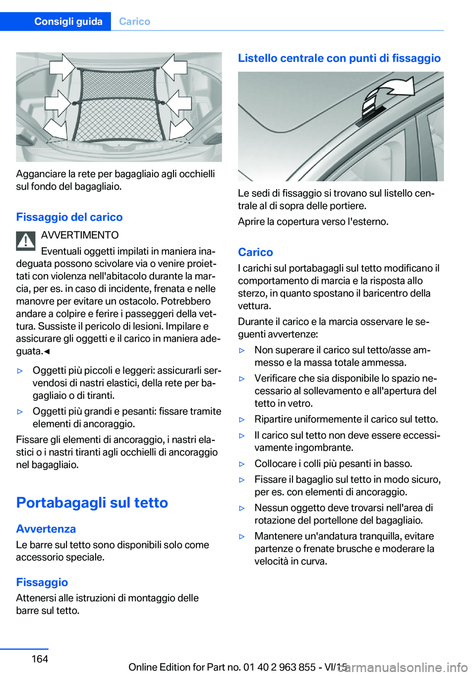 BMW 2 SERIES COUPE 2016 Libretti Di Uso E manutenzione (in Italian) Agganciare la rete per bagagliaio agli occhielli
sul fondo del bagagliaio.
Fissaggio del carico AVVERTIMENTO
Eventuali oggetti impilati in maniera ina‐
deguata possono scivolare via o venire proiet BMW 2 SERIES COUPE 2016 Libretti Di Uso E manutenzione (in Italian) Agganciare la rete per bagagliaio agli occhielli
sul fondo del bagagliaio.
Fissaggio del carico AVVERTIMENTO
Eventuali oggetti impilati in maniera ina‐
deguata possono scivolare via o venire proiet