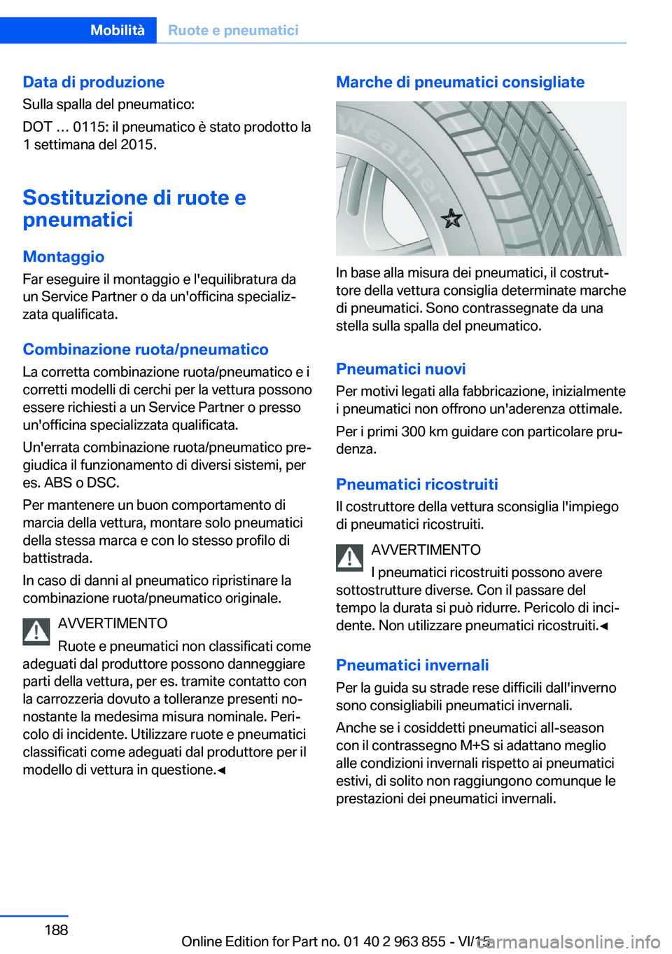 BMW 2 SERIES COUPE 2016 Libretti Di Uso E manutenzione (in Italian) Data di produzioneSulla spalla del pneumatico:
DOT … 0115: il pneumatico è stato prodotto la
1 settimana del 2015.
Sostituzione di ruote e
pneumatici
Montaggio
Far eseguire il montaggio e l'equ BMW 2 SERIES COUPE 2016 Libretti Di Uso E manutenzione (in Italian) Data di produzioneSulla spalla del pneumatico:
DOT … 0115: il pneumatico è stato prodotto la
1 settimana del 2015.
Sostituzione di ruote e
pneumatici
Montaggio
Far eseguire il montaggio e l'equ