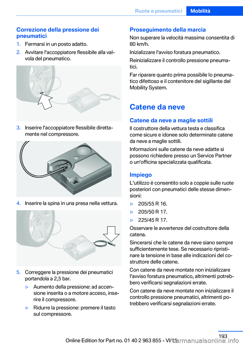 BMW 2 SERIES COUPE 2016 Libretti Di Uso E manutenzione (in Italian) Correzione della pressione dei
pneumatici1.Fermarsi in un posto adatto.2.Avvitare l'accoppiatore flessibile alla val‐
vola del pneumatico.3.Inserire l'accoppiatore flessibile diretta‐
ment BMW 2 SERIES COUPE 2016 Libretti Di Uso E manutenzione (in Italian) Correzione della pressione dei
pneumatici1.Fermarsi in un posto adatto.2.Avvitare l'accoppiatore flessibile alla val‐
vola del pneumatico.3.Inserire l'accoppiatore flessibile diretta‐
ment