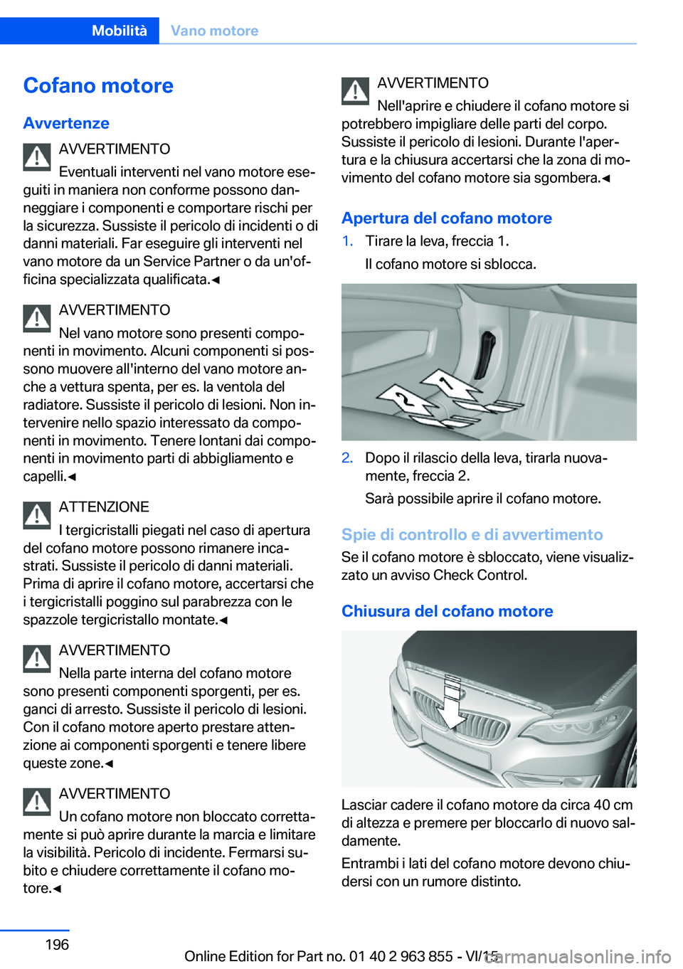 BMW 2 SERIES COUPE 2016 Libretti Di Uso E manutenzione (in Italian) Cofano motoreAvvertenze AVVERTIMENTO
Eventuali interventi nel vano motore ese‐
guiti in maniera non conforme possono dan‐
neggiare i componenti e comportare rischi per
la sicurezza. Sussiste il pe BMW 2 SERIES COUPE 2016 Libretti Di Uso E manutenzione (in Italian) Cofano motoreAvvertenze AVVERTIMENTO
Eventuali interventi nel vano motore ese‐
guiti in maniera non conforme possono dan‐
neggiare i componenti e comportare rischi per
la sicurezza. Sussiste il pe