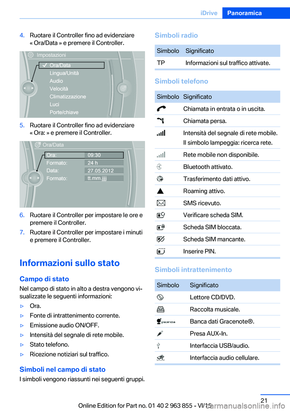 BMW 2 SERIES COUPE 2016  Libretti Di Uso E manutenzione (in Italian) 4.Ruotare il Controller fino ad evidenziare
« Ora/Data » e premere il Controller.5.Ruotare il Controller fino ad evidenziare
« Ora: » e premere il Controller.6.Ruotare il Controller per impostare 