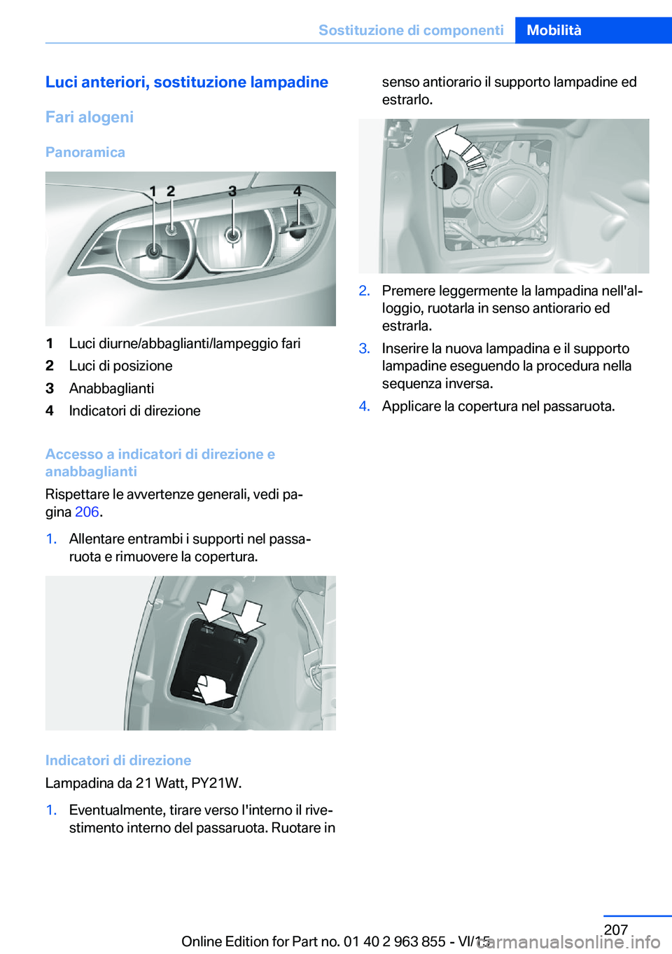 BMW 2 SERIES COUPE 2016 Libretti Di Uso E manutenzione (in Italian) Luci anteriori, sostituzione lampadineFari alogeni Panoramica1Luci diurne/abbaglianti/lampeggio fari2Luci di posizione3Anabbaglianti4Indicatori di direzione
Accesso a indicatori di direzione e
anabbag BMW 2 SERIES COUPE 2016 Libretti Di Uso E manutenzione (in Italian) Luci anteriori, sostituzione lampadineFari alogeni Panoramica1Luci diurne/abbaglianti/lampeggio fari2Luci di posizione3Anabbaglianti4Indicatori di direzione
Accesso a indicatori di direzione e
anabbag