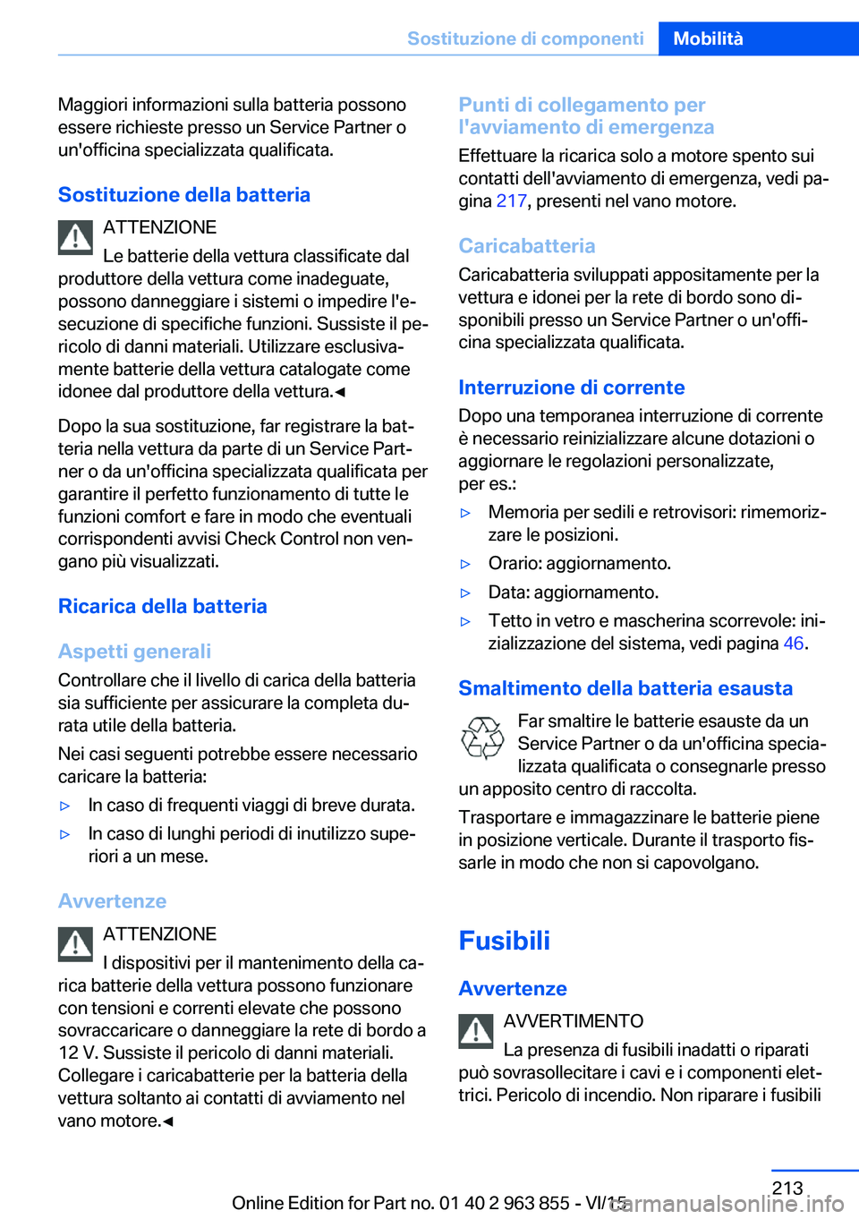 BMW 2 SERIES COUPE 2016  Libretti Di Uso E manutenzione (in Italian) Maggiori informazioni sulla batteria possono
essere richieste presso un Service Partner o
un'officina specializzata qualificata.
Sostituzione della batteria ATTENZIONE
Le batterie della vettura cl
