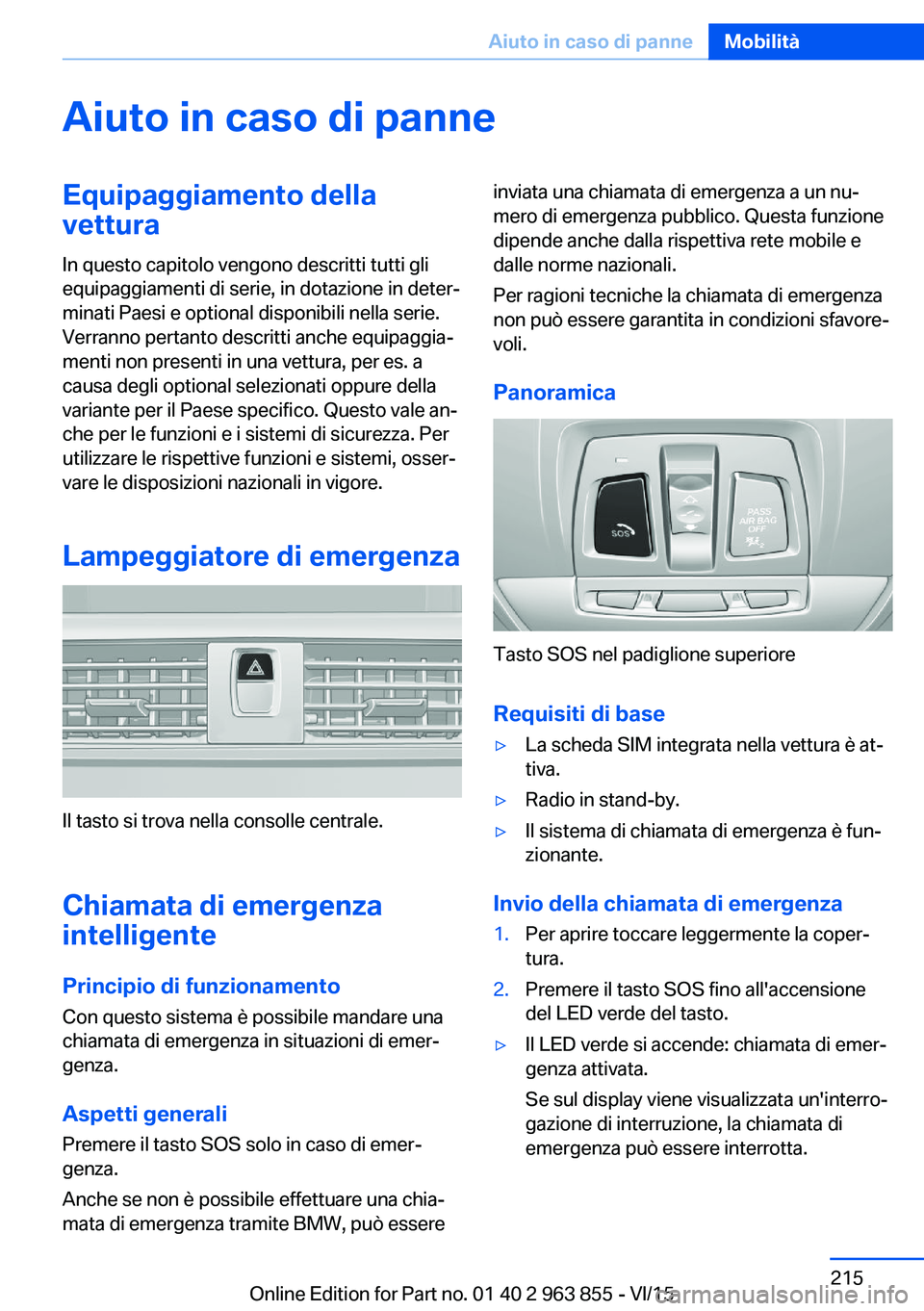 BMW 2 SERIES COUPE 2016  Libretti Di Uso E manutenzione (in Italian) Aiuto in caso di panneEquipaggiamento della
vettura
In questo capitolo vengono descritti tutti gli
equipaggiamenti di serie, in dotazione in deter‐
minati Paesi e optional disponibili nella serie.
V