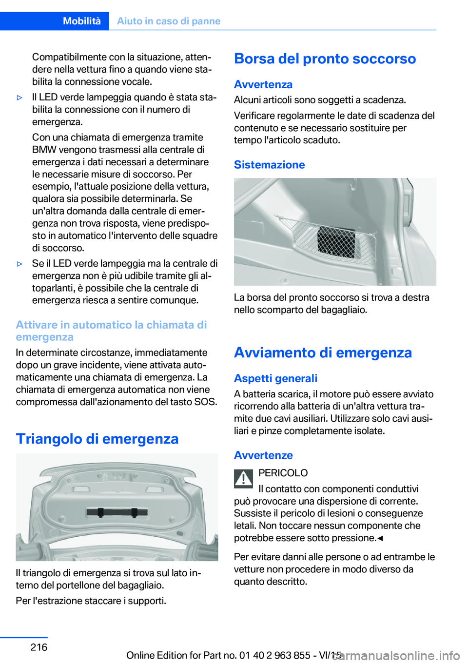 BMW 2 SERIES COUPE 2016  Libretti Di Uso E manutenzione (in Italian) Compatibilmente con la situazione, atten‐
dere nella vettura fino a quando viene sta‐
bilita la connessione vocale.▷Il LED verde lampeggia quando è stata sta‐
bilita la connessione con il num