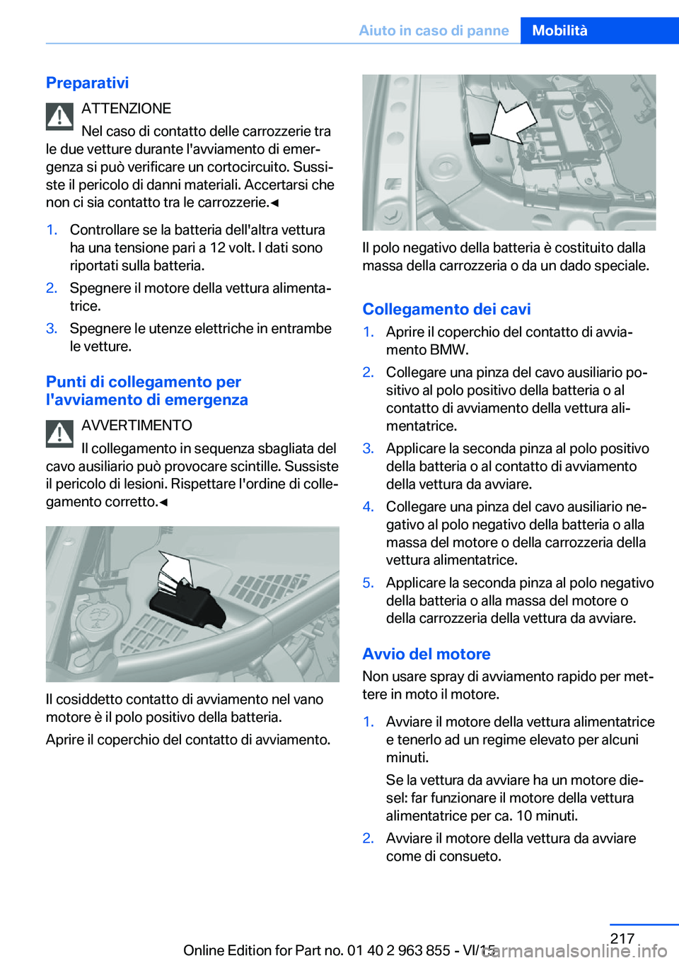BMW 2 SERIES COUPE 2016  Libretti Di Uso E manutenzione (in Italian) PreparativiATTENZIONE
Nel caso di contatto delle carrozzerie tra
le due vetture durante l'avviamento di emer‐
genza si può verificare un cortocircuito. Sussi‐
ste il pericolo di danni materia