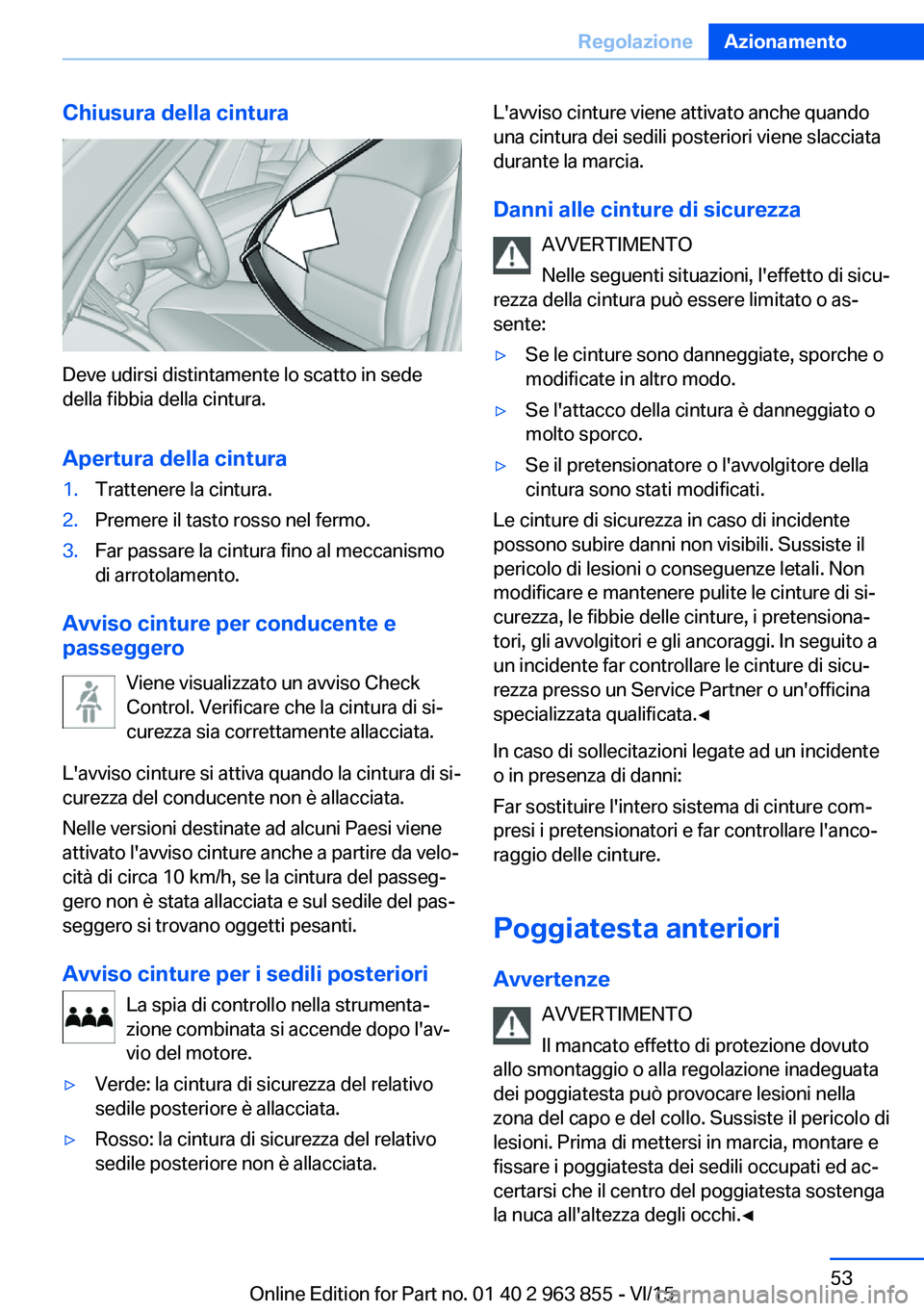 BMW 2 SERIES COUPE 2016  Libretti Di Uso E manutenzione (in Italian) Chiusura della cintura
Deve udirsi distintamente lo scatto in sede
della fibbia della cintura.
Apertura della cintura
1.Trattenere la cintura.2.Premere il tasto rosso nel fermo.3.Far passare la cintur